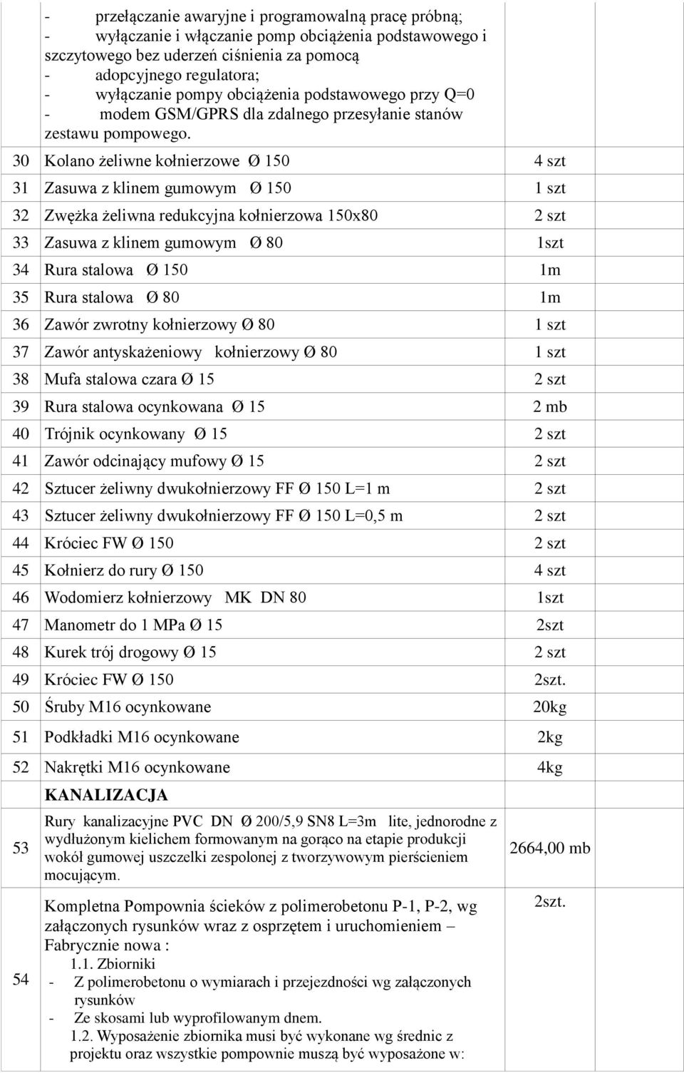 30 Kolano żeliwne kołnierzowe Ø 150 4 szt 31 Zasuwa z klinem gumowym Ø 150 1 szt 32 Zwężka żeliwna redukcyjna kołnierzowa 150x80 2 szt 33 Zasuwa z klinem gumowym Ø 80 1szt 34 Rura stalowa Ø 150 1m 35