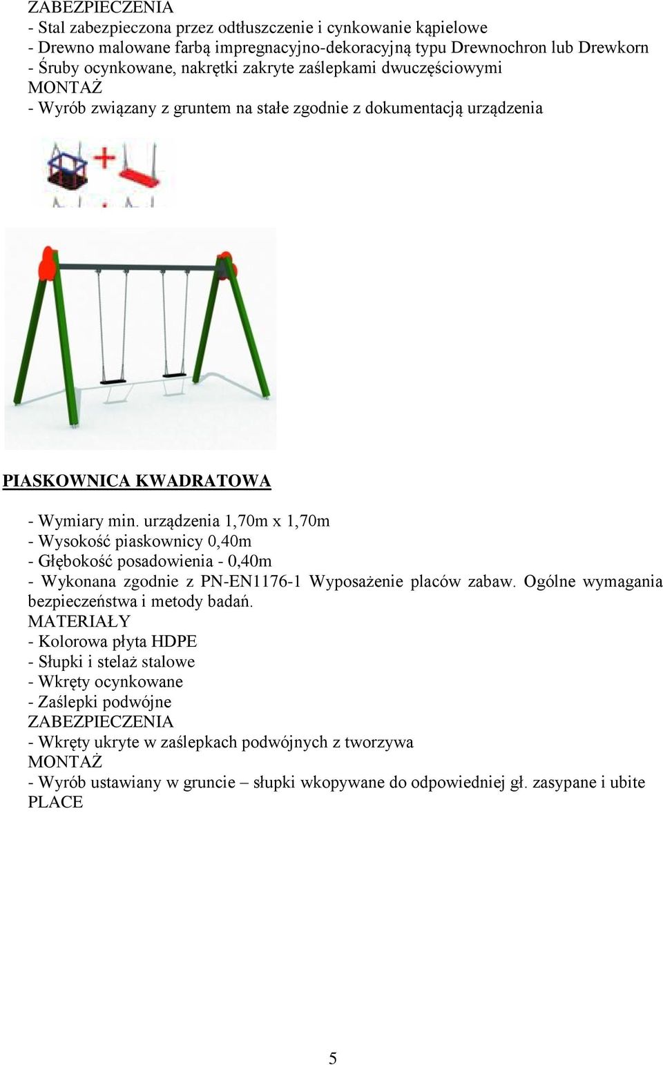 urządzenia 1,70m x 1,70m - Wysokość piaskownicy 0,40m - Głębokość posadowienia - 0,40m - Wykonana zgodnie z PN-EN1176-1 Wyposażenie placów zabaw. Ogólne wymagania bezpieczeństwa i metody badań.