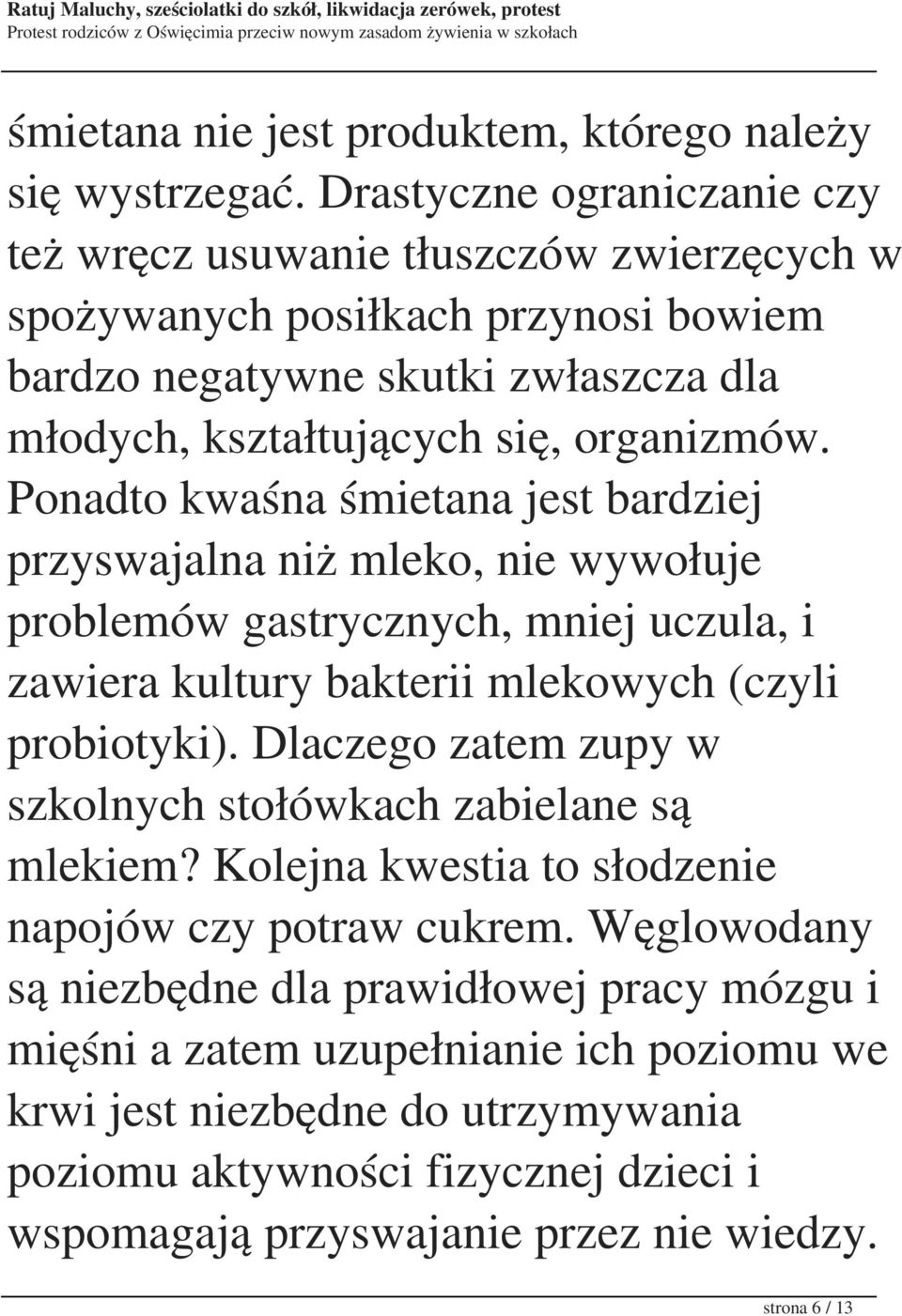 Ponadto kwaśna śmietana jest bardziej przyswajalna niż mleko, nie wywołuje problemów gastrycznych, mniej uczula, i zawiera kultury bakterii mlekowych (czyli probiotyki).