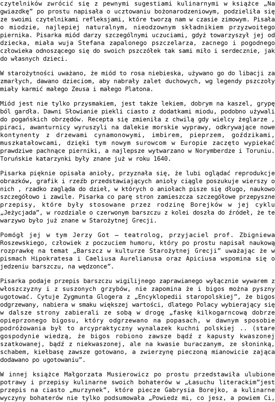 Pisarka miód darzy szczególnymi uczuciami, gdyż towarzyszył jej od dziecka, miała wuja Stefana zapalonego pszczelarza, zacnego i pogodnego człowieka odnoszącego się do swoich pszczółek tak sami miło