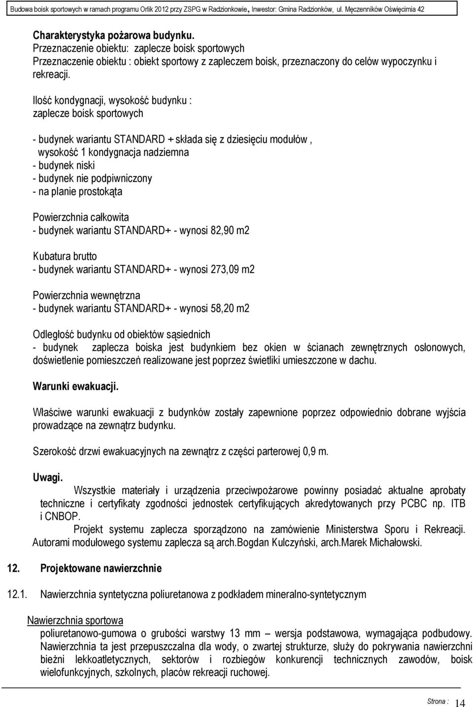 podpiwniczony - na planie prostokąta Powierzchnia całkowita - budynek wariantu STANDARD+ - wynosi 82,90 m2 Kubatura brutto - budynek wariantu STANDARD+ - wynosi 273,09 m2 Powierzchnia wewnętrzna -