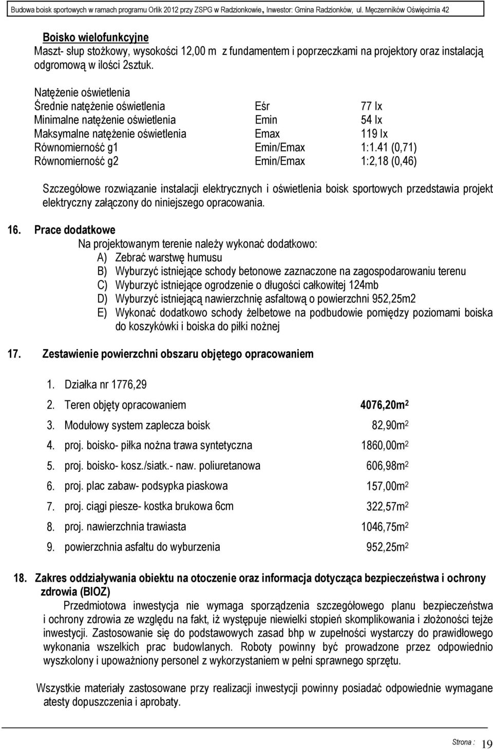 41 (0,71) Równomierność g2 Emin/Emax 1:2,18 (0,46) Szczegółowe rozwiązanie instalacji elektrycznych i oświetlenia boisk sportowych przedstawia projekt elektryczny załączony do niniejszego opracowania.