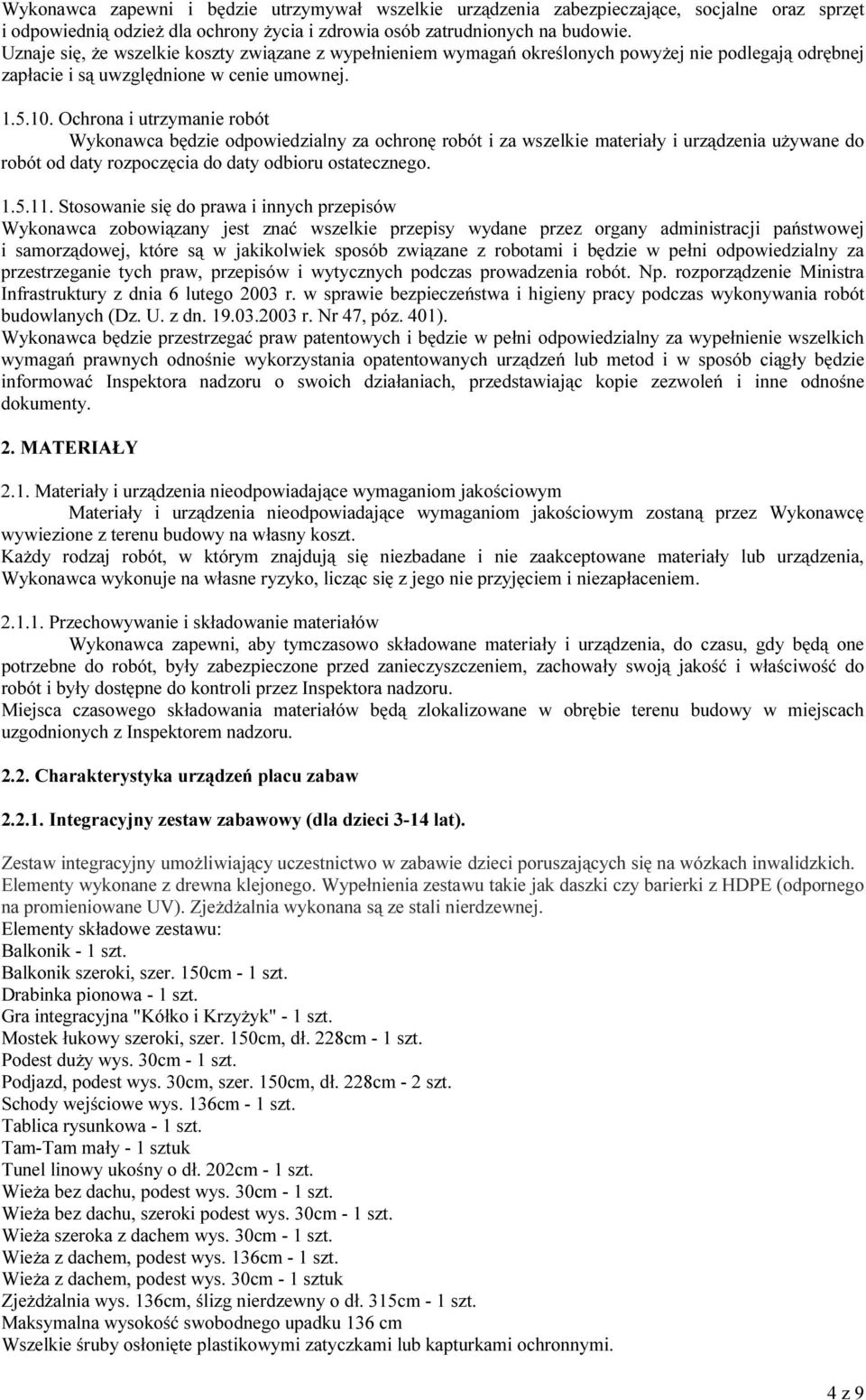 Ochrona i utrzymanie robót Wykonawca będzie odpowiedzialny za ochronę robót i za wszelkie materiały i urządzenia używane do robót od daty rozpoczęcia do daty odbioru ostatecznego. 1.5.11.