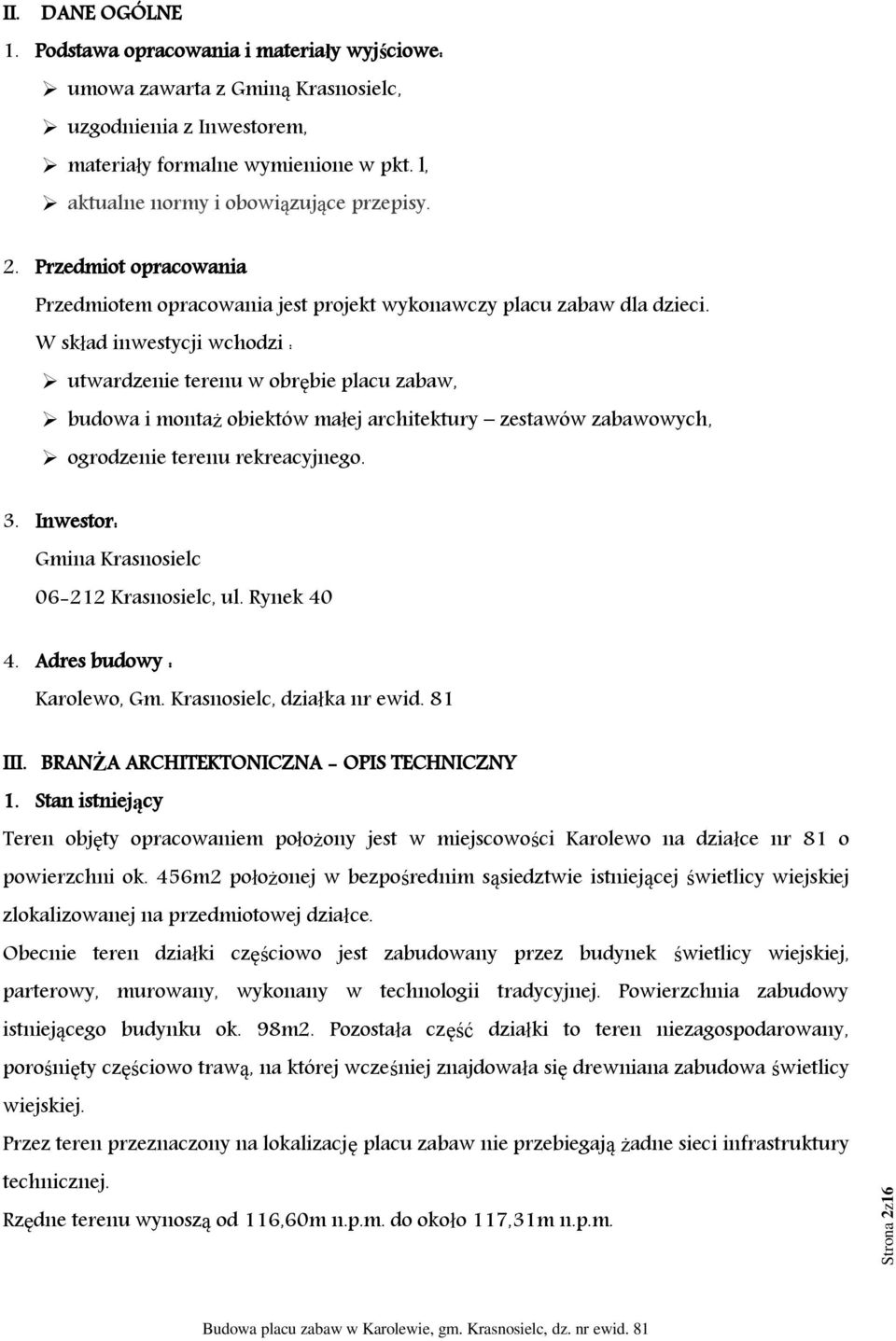 W skład inwestycji wchodzi : utwardzenie terenu w obrębie placu zabaw, budowa i montaż obiektów małej architektury zestawów zabawowych, ogrodzenie terenu rekreacyjnego. 3.