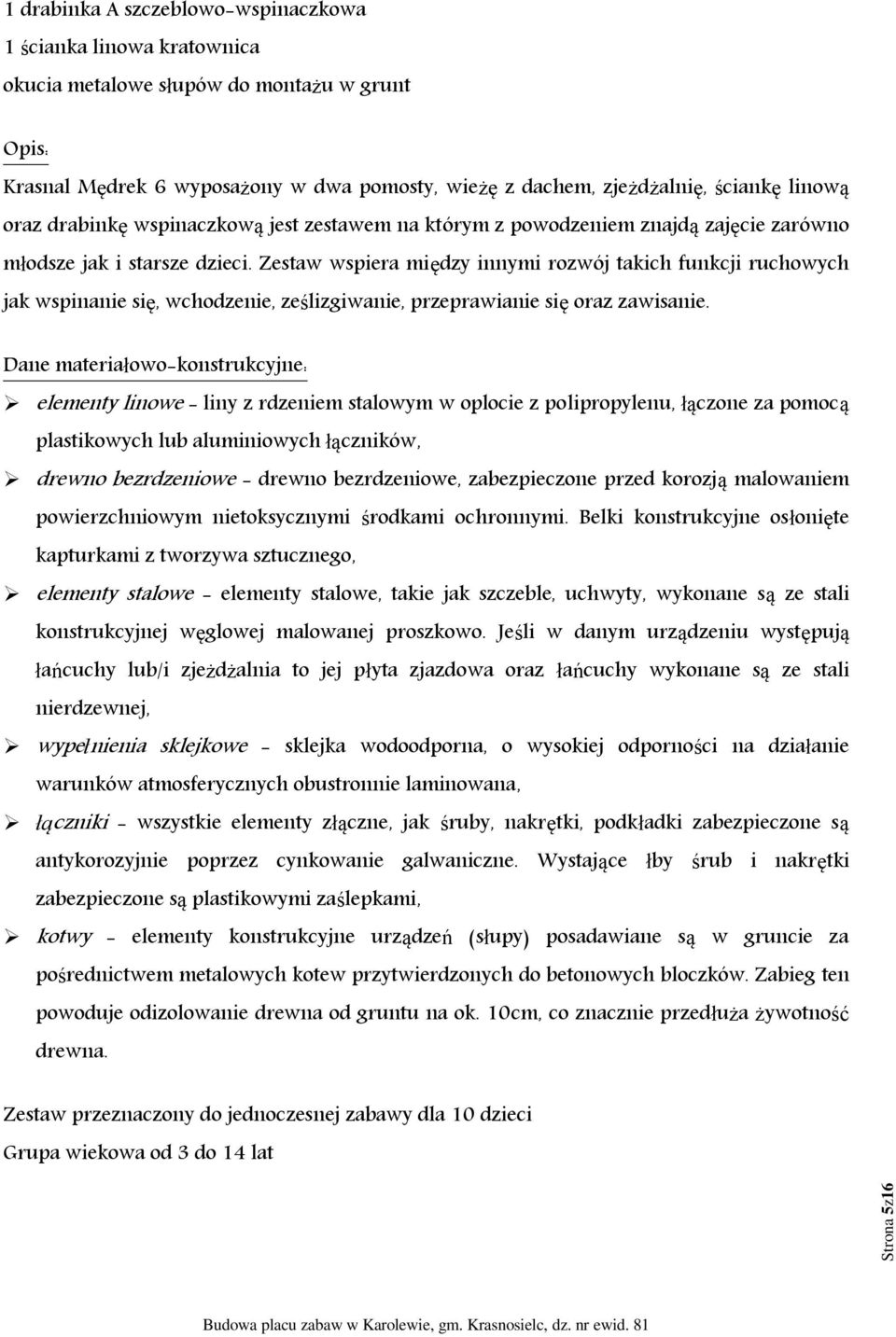 Zestaw wspiera między innymi rozwój takich funkcji ruchowych jak wspinanie się, wchodzenie, ześlizgiwanie, przeprawianie się oraz zawisanie.