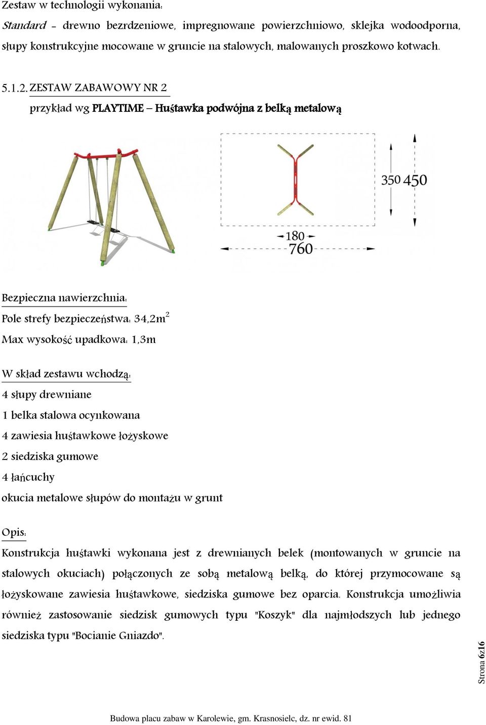 ZESTAW ZABAWOWY NR 2 przykład wg PLAYTIME Huśtawka podwójna z belką metalową Bezpieczna nawierzchnia: Pole strefy bezpieczeństwa: 34,2m 2 Max wysokość upadkowa: 1,3m W skład zestawu wchodzą: 4 słupy