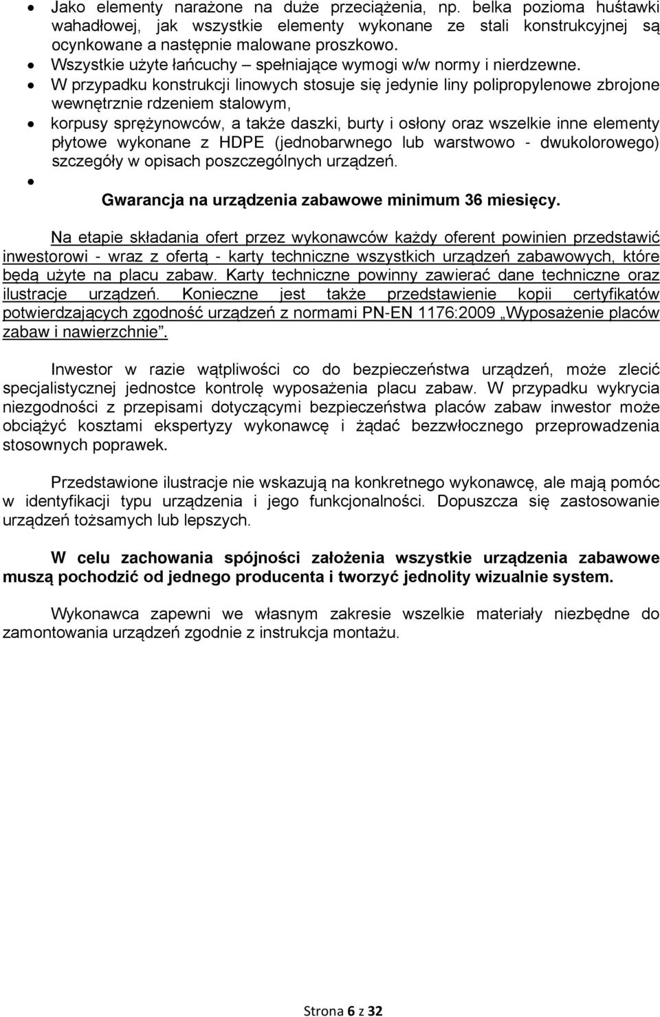 W przypadku konstrukcji linowych stosuje się jedynie liny polipropylenowe zbrojone wewnętrznie rdzeniem stalowym, korpusy sprężynowców, a także daszki, burty i osłony oraz wszelkie inne elementy