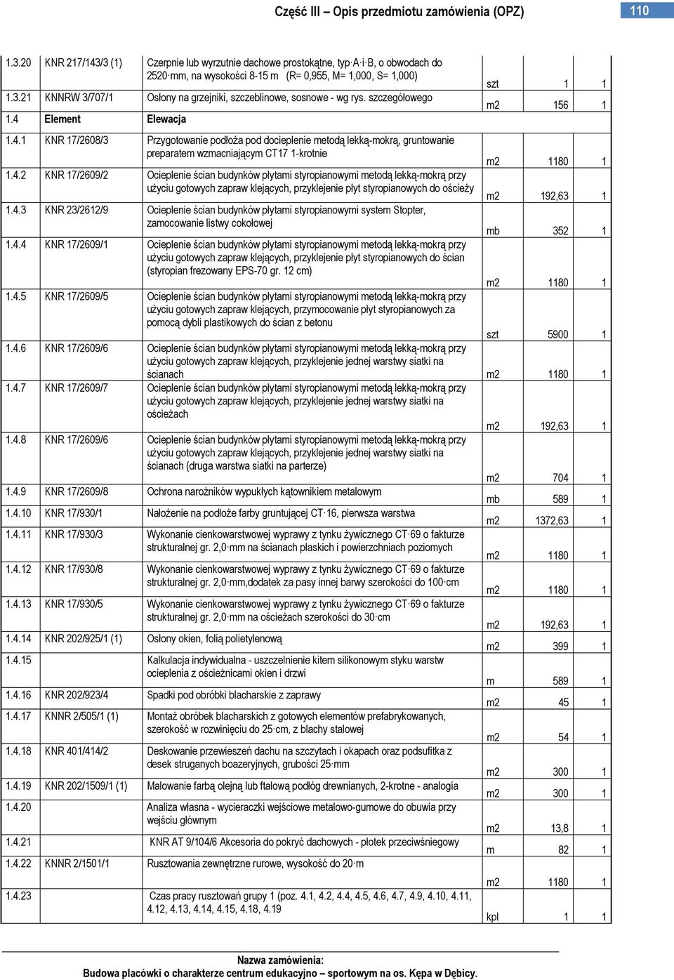 4.3 KNR 23/2612/9 Ocieplenie ścian budynków płytami styropianowymi system Stopter, zamocowanie listwy cokołowej 1.4.4 KNR 17/2609/1 Ocieplenie ścian budynków płytami styropianowymi metodą lekką-mokrą przy uŝyciu gotowych zapraw klejących, przyklejenie płyt styropianowych do ścian (styropian frezowany EPS-70 gr.
