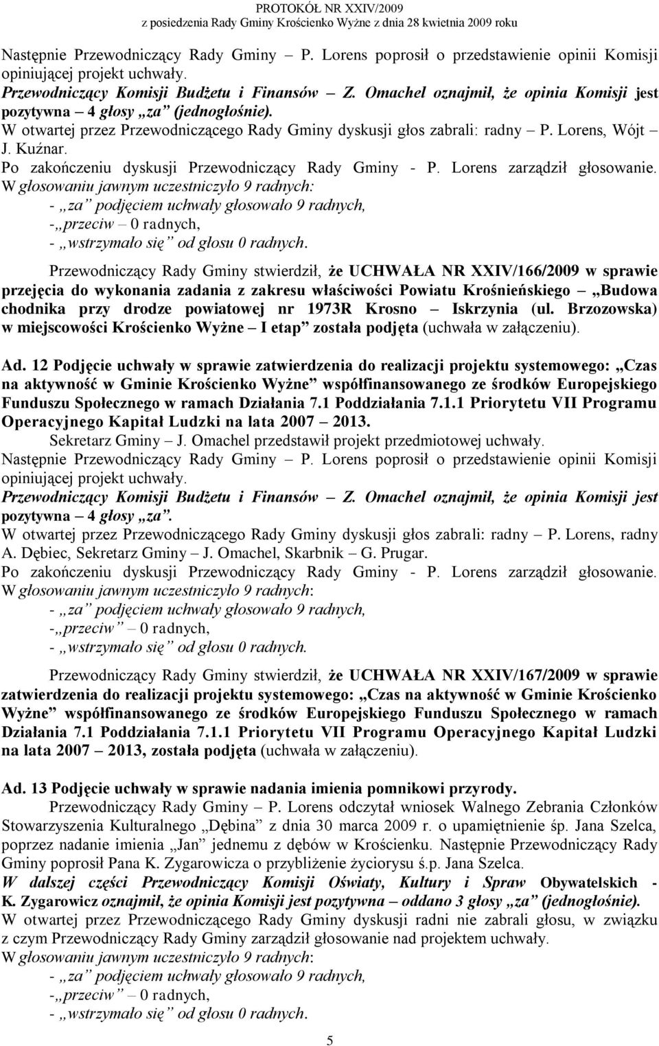 - za podjęciem uchwały głosowało 9 radnych, - przeciw 0 radnych, Przewodniczący Rady Gminy stwierdził, że UCHWAŁA NR XXIV/166/2009 w sprawie przejęcia do wykonania zadania z zakresu właściwości