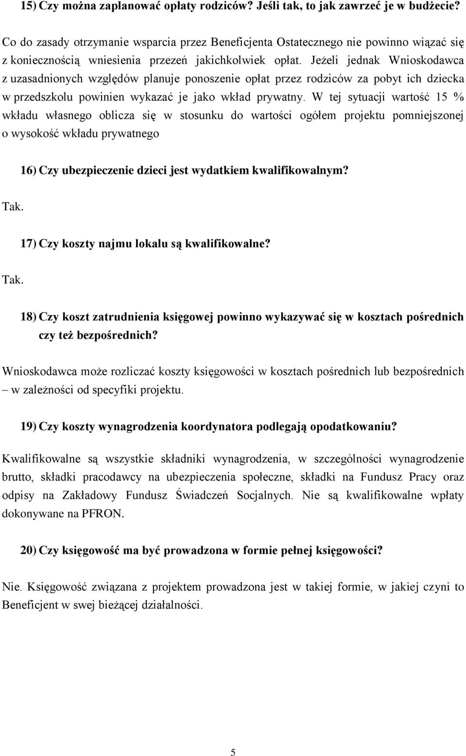 Jeżeli jednak Wnioskodawca z uzasadnionych względów planuje ponoszenie opłat przez rodziców za pobyt ich dziecka w przedszkolu powinien wykazać je jako wkład prywatny.