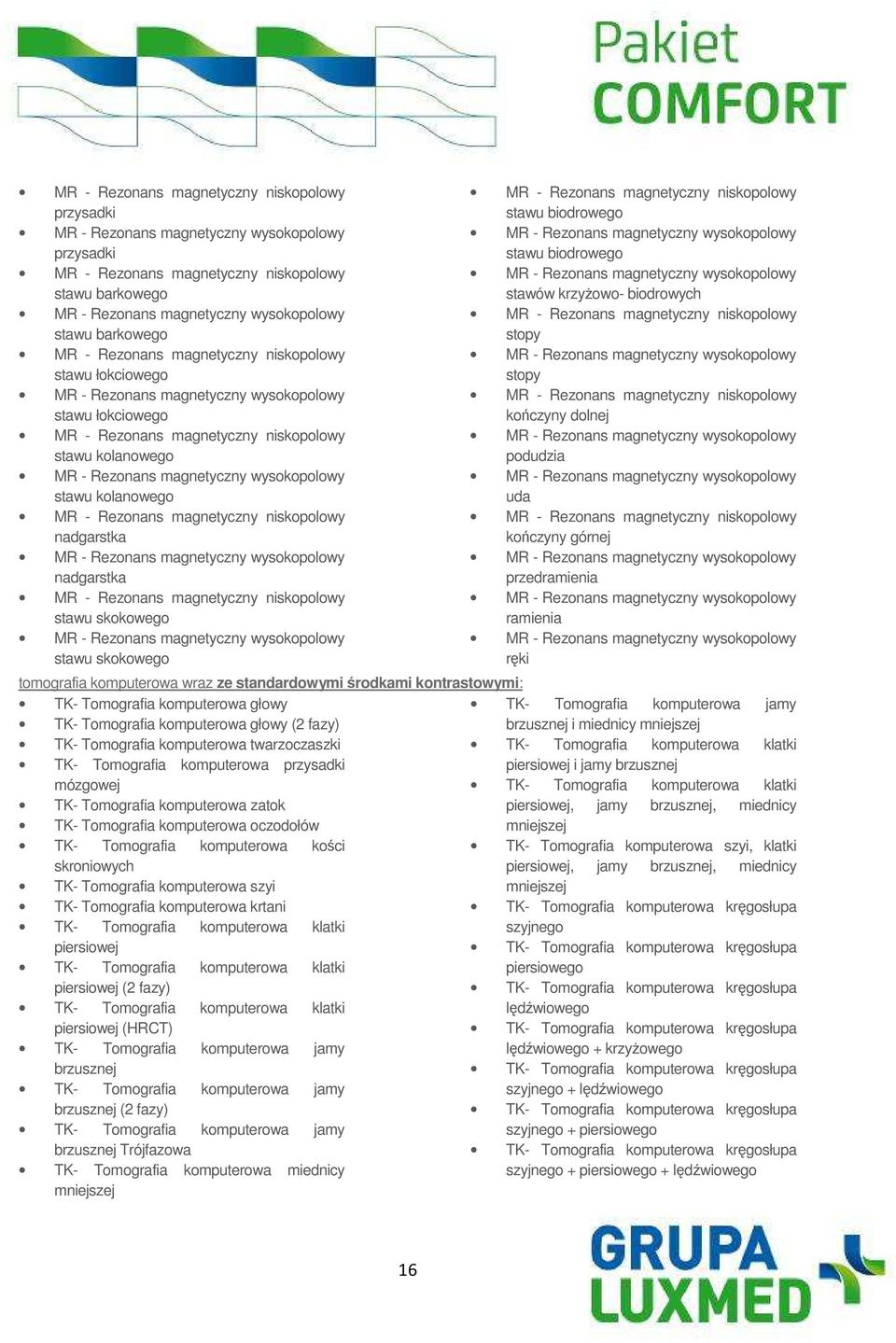 mózgowej TK- Tomografia komputerowa zatok TK- Tomografia komputerowa oczodołów TK- Tomografia komputerowa kości skroniowych TK- Tomografia komputerowa szyi TK- Tomografia komputerowa krtani TK-