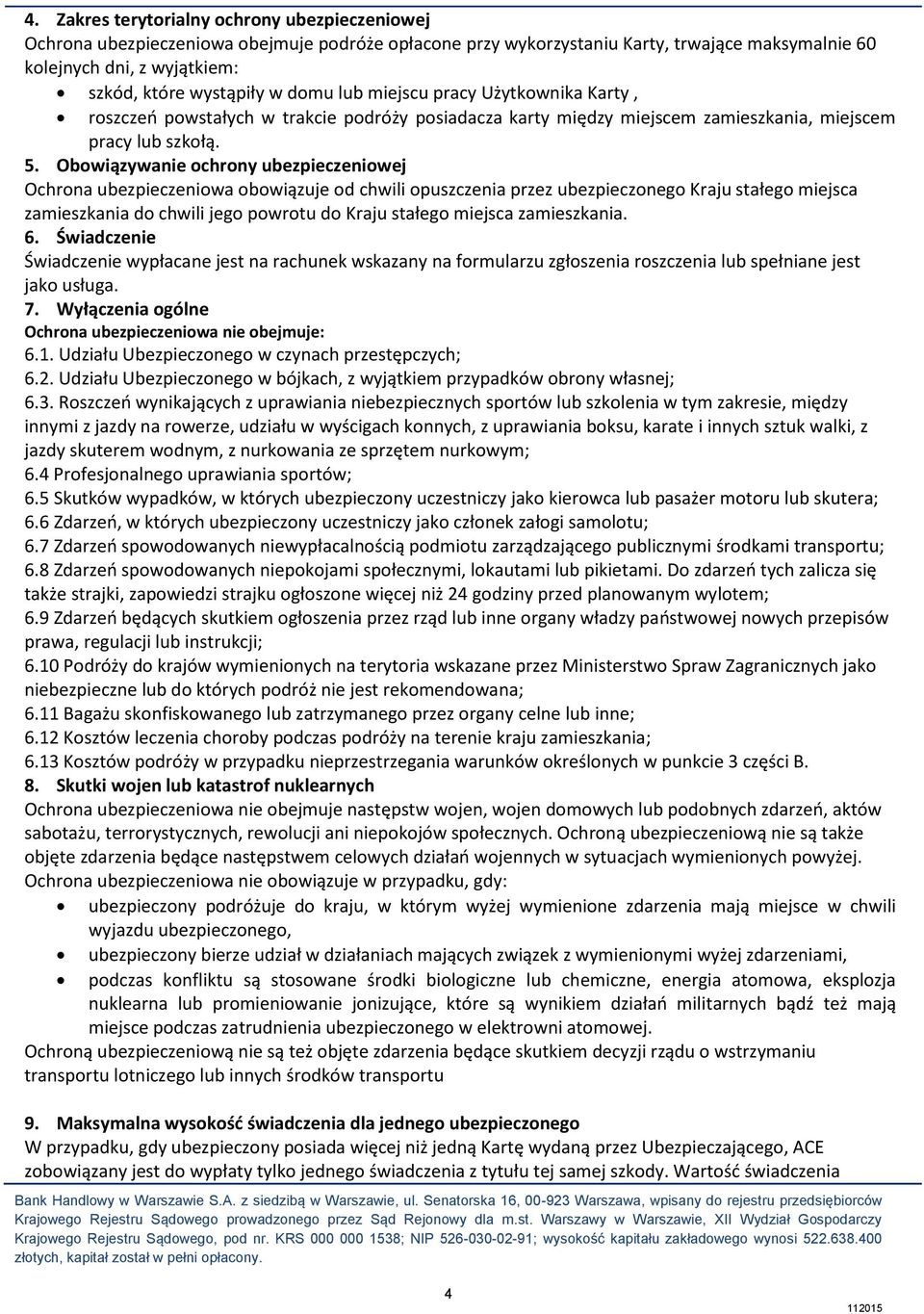 Obowiązywanie ochrony ubezpieczeniowej Ochrona ubezpieczeniowa obowiązuje od chwili opuszczenia przez ubezpieczonego Kraju stałego miejsca zamieszkania do chwili jego powrotu do Kraju stałego miejsca