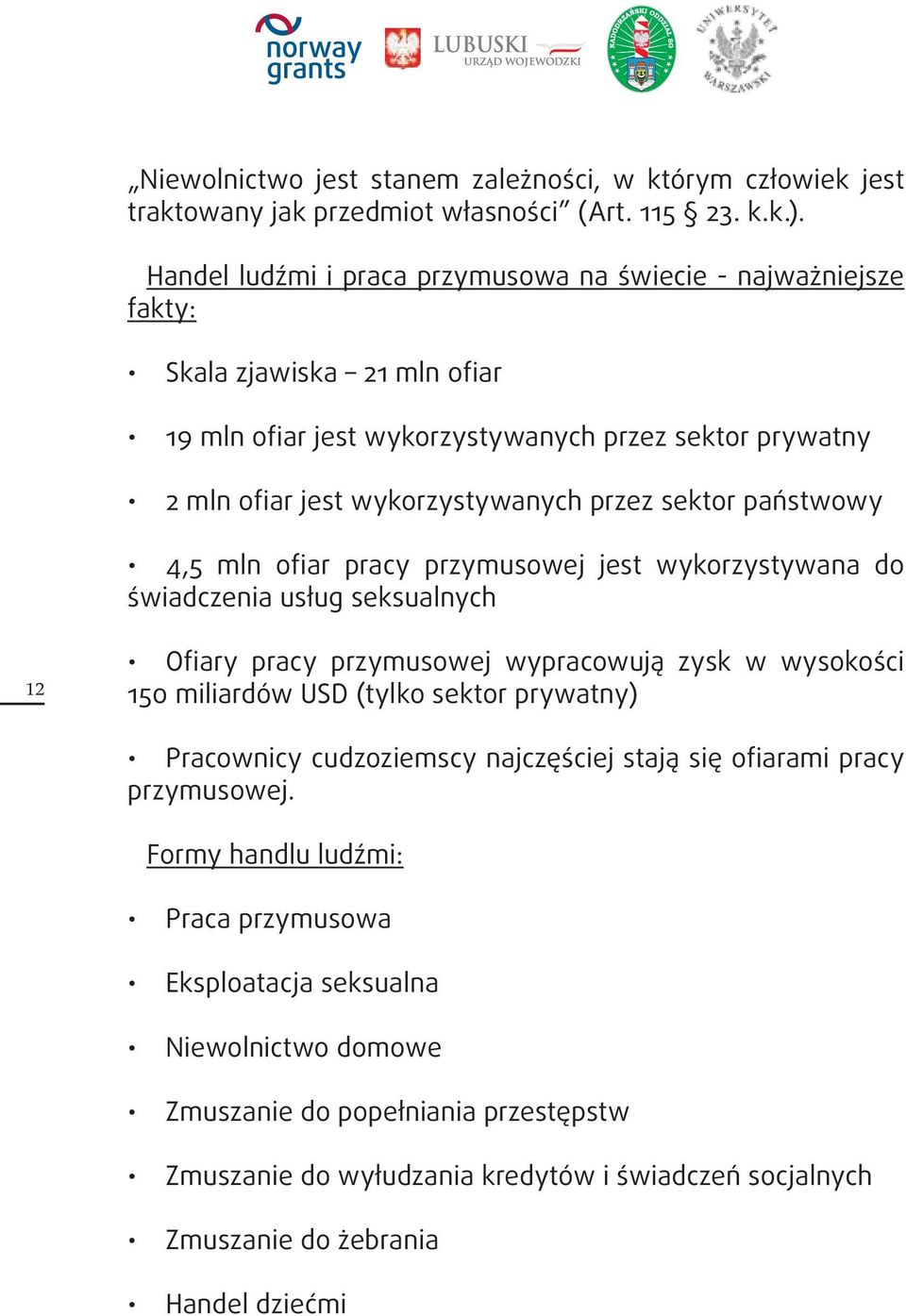 państwowy 4,5 mln ofiar pracy przymusowej jest wykorzystywana do świadczenia usług seksualnych 12 Ofiary pracy przymusowej wypracowują zysk w wysokości 150 miliardów USD (tylko sektor prywatny)