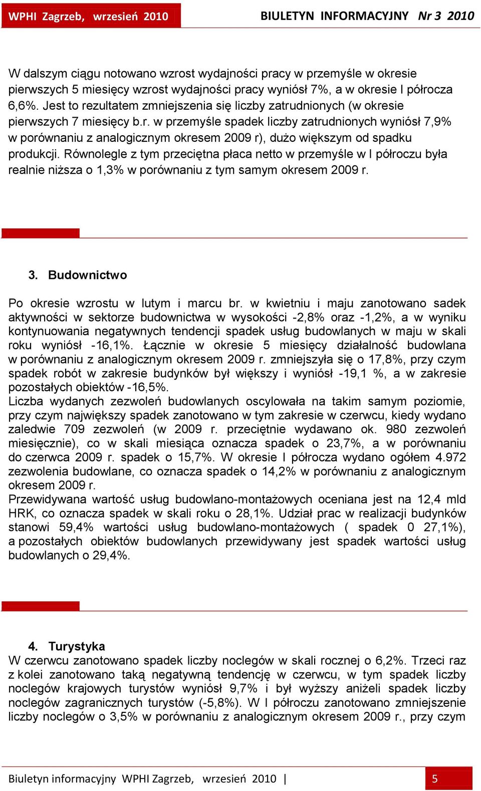 Równolegle z tym przeciętna płaca netto w przemyśle w I półroczu była realnie niższa o 1,3% w porównaniu z tym samym okresem 2009 r. 3. Budownictwo Po okresie wzrostu w lutym i marcu br.
