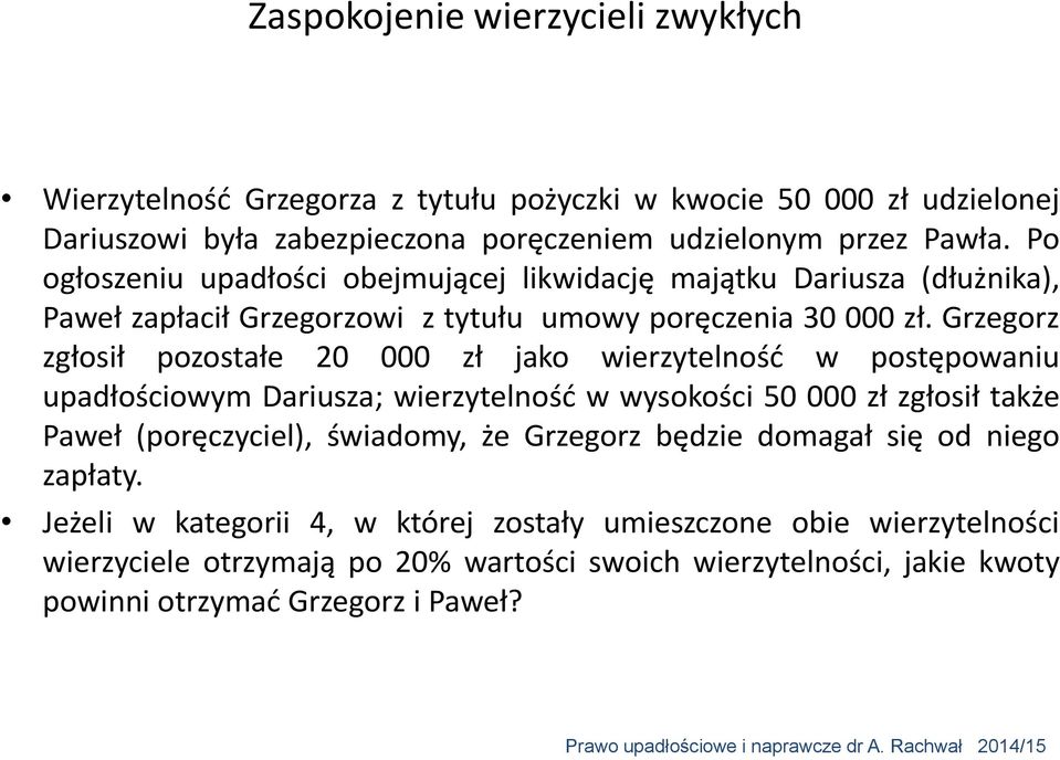 Grzegorz zgłosił pozostałe 20 000 zł jako wierzytelność w postępowaniu upadłościowym Dariusza; wierzytelność w wysokości 50 000 zł zgłosił także Paweł (poręczyciel), świadomy, że