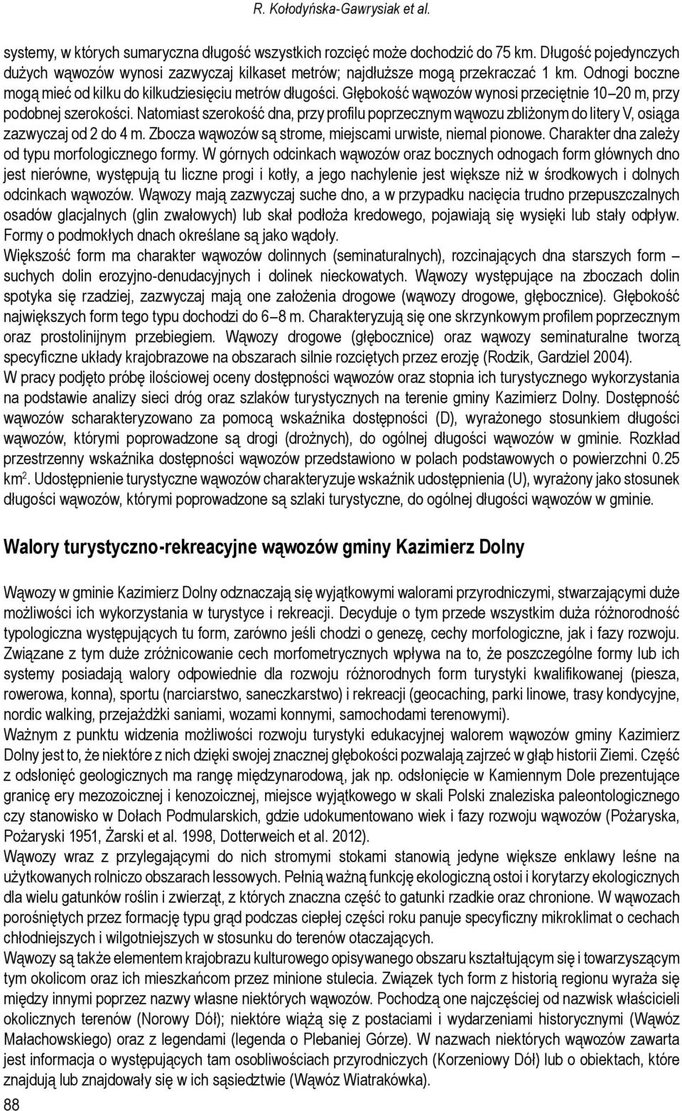 Głębokość wąwozów wynosi przeciętnie 10 20 m, przy podobnej szerokości. Natomiast szerokość dna, przy profilu poprzecznym wąwozu zbliżonym do litery V, osiąga zazwyczaj od 2 do 4 m.