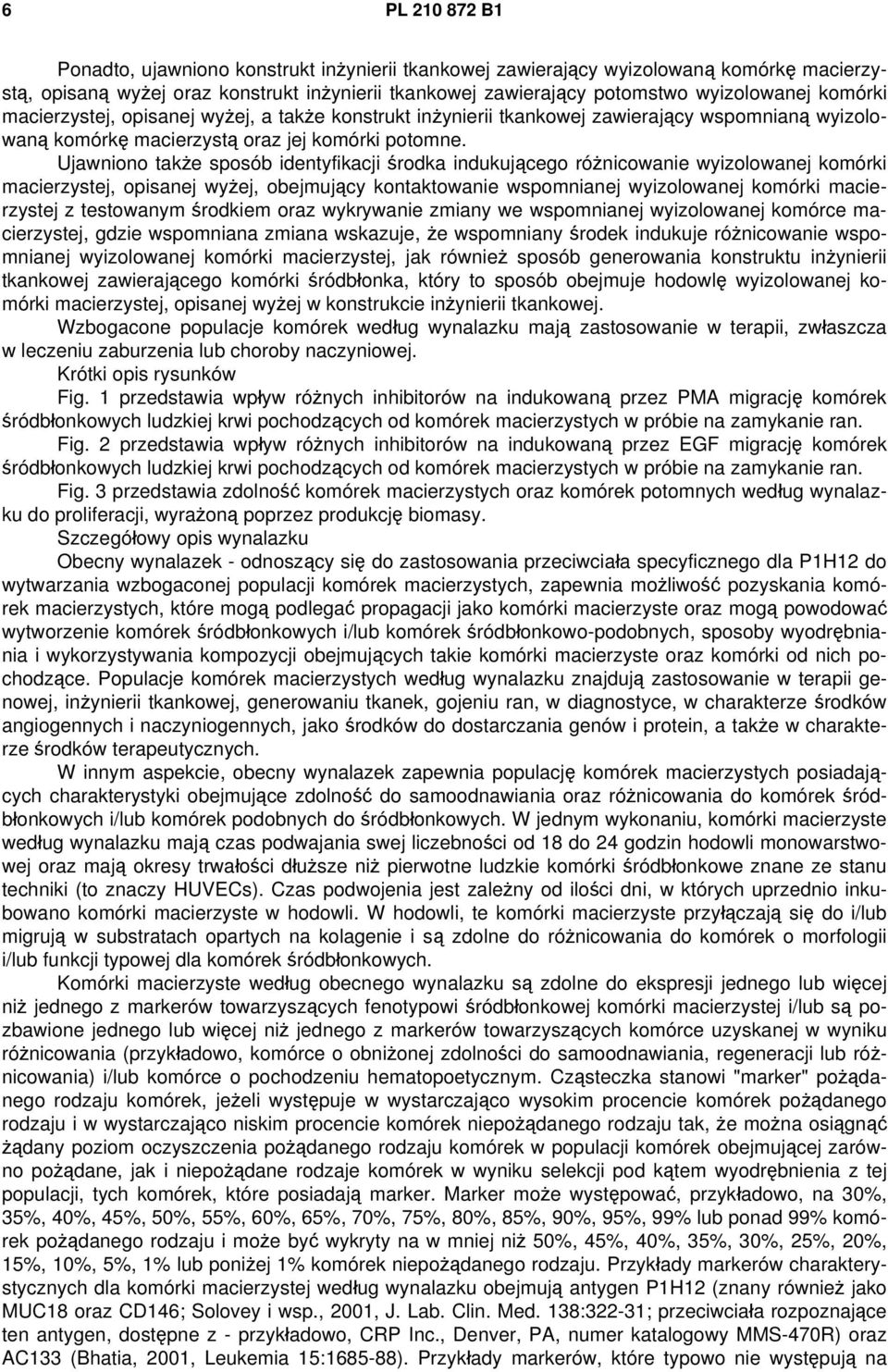 Ujawniono także sposób identyfikacji środka indukującego różnicowanie wyizolowanej komórki macierzystej, opisanej wyżej, obejmujący kontaktowanie wspomnianej wyizolowanej komórki macierzystej z