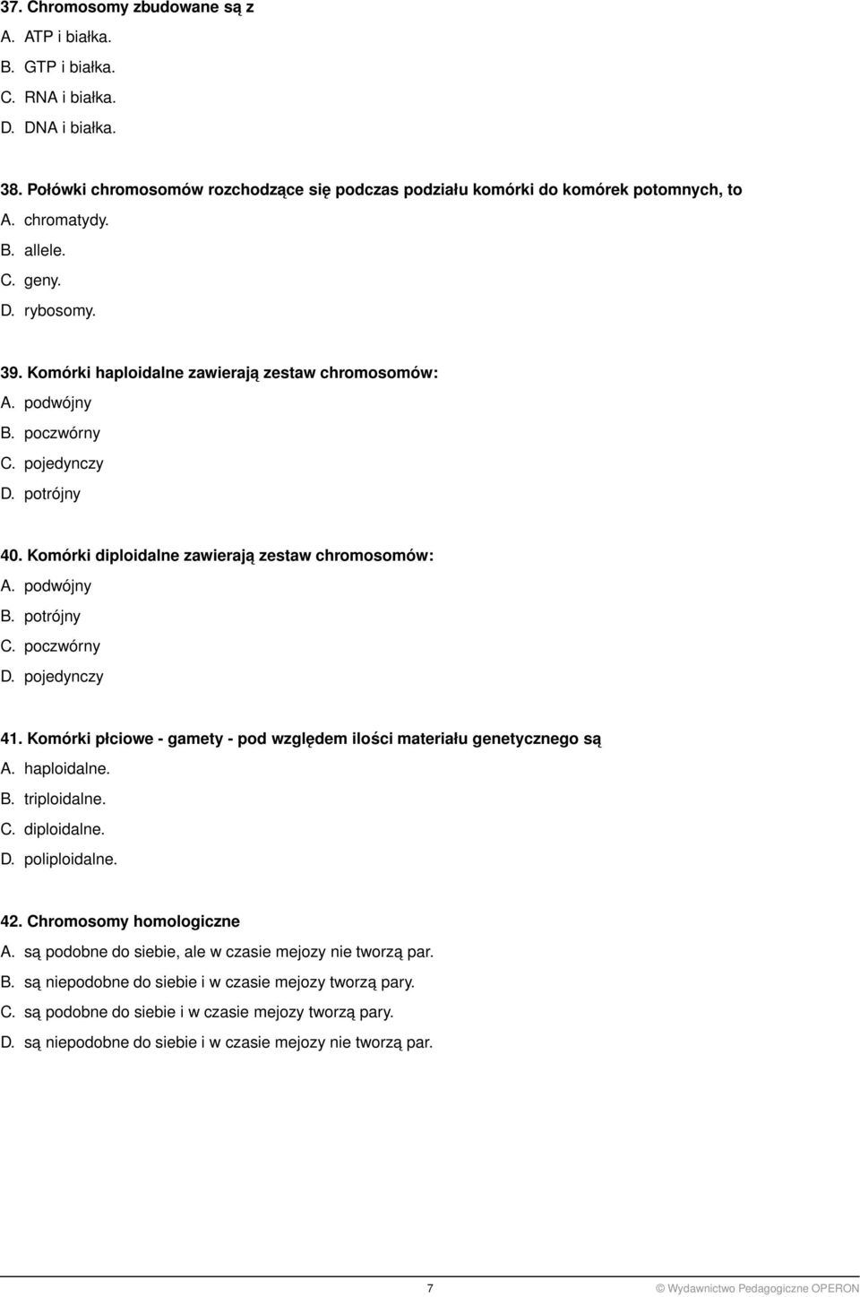 Komórki diploidalne zawieraja zestaw chromosomów: A. podwójny B. potrójny C. poczwórny D. pojedynczy 41. Komórki płciowe - gamety - pod względem ilości materiału genetycznego sa A. haploidalne. B. triploidalne.