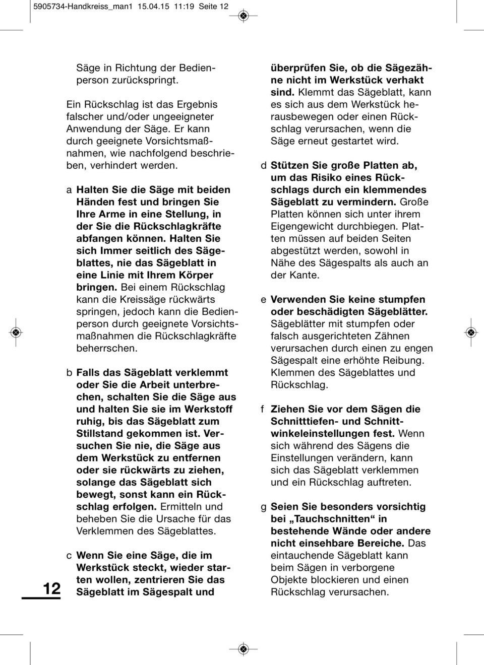 a Halten Sie die Säge mit beiden Hän den fest und bringen Sie Ihre Arme in eine Stellung, in der Sie die Rückschlagkräfte abfangen kön nen.