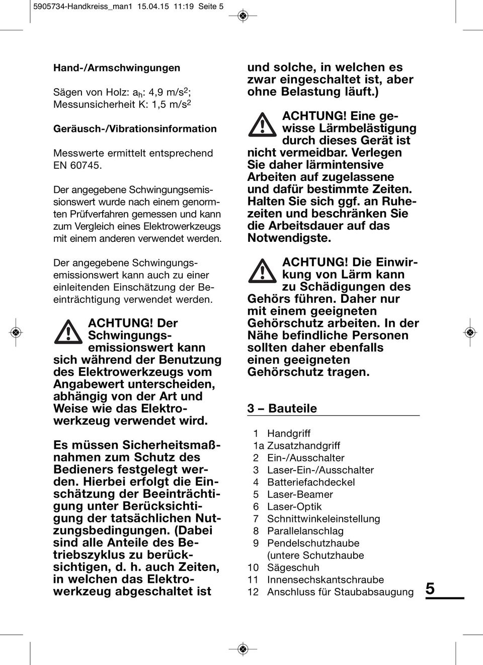 Der angegebene Schwing ungs emis - sions wert wurde nach einem genorm - ten Prüf verfahren gemessen und kann zum Ver gleich eines Elektro werk zeugs mit ei nem anderen verwen det werden.