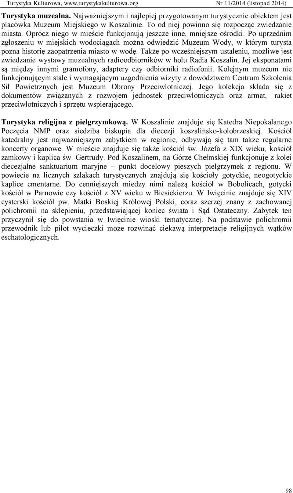 Po uprzednim zgłoszeniu w miejskich wodociągach można odwiedzić Muzeum Wody, w którym turysta pozna historię zaopatrzenia miasto w wodę.