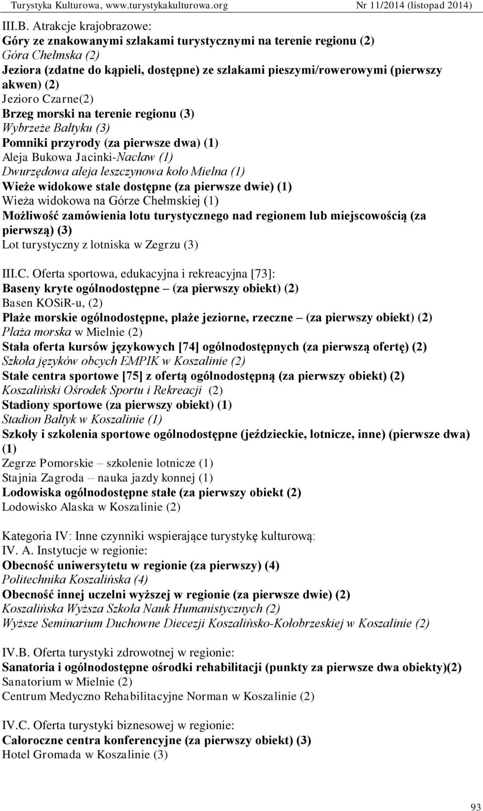 Jezioro Czarne(2) Brzeg morski na terenie regionu (3) Wybrzeże Bałtyku (3) Pomniki przyrody (za pierwsze dwa) (1) Aleja Bukowa Jacinki-Nacław (1) Dwurzędowa aleja leszczynowa koło Mielna (1) Wieże