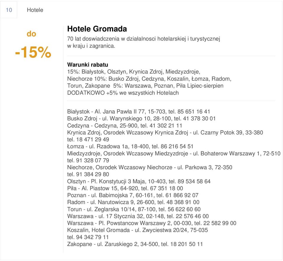 wszystkich Hotelach Białystok - Al. Jana Pawła II 77, 15-703, tel. 85 651 16 41 Busko Zdroj - ul. Warynskiego 10, 28-100, tel. 41 378 30 01 Cedzyna - Cedzyna, 25-900, tel.