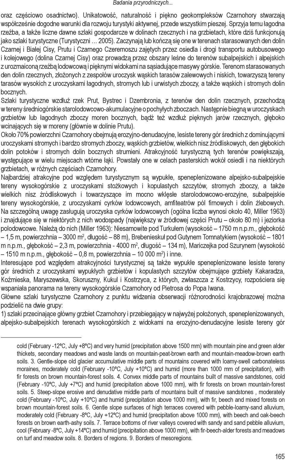 Sprzyja temu łagodna rzeźba, a także liczne dawne szlaki gospodarcze w dolinach rzecznych i na grzbietach, które dziś funkcjonują jako szlaki turystyczne (Turystyczni 2005).