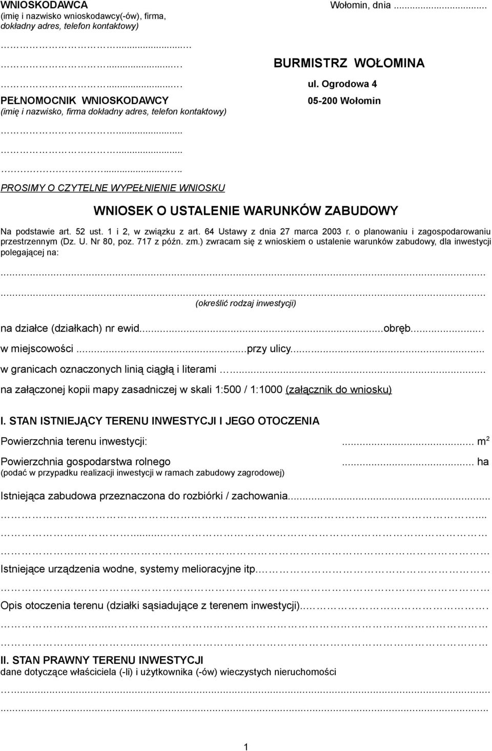 ......... PROSIMY O CZYTELNE WYPEŁNIENIE WNIOSKU 05-200 Wołomin WNIOSEK O USTALENIE WARUNKÓW ZABUDOWY Na podstawie art. 52 ust. 1 i 2, w związku z art. 64 Ustawy z dnia 27 marca 2003 r.