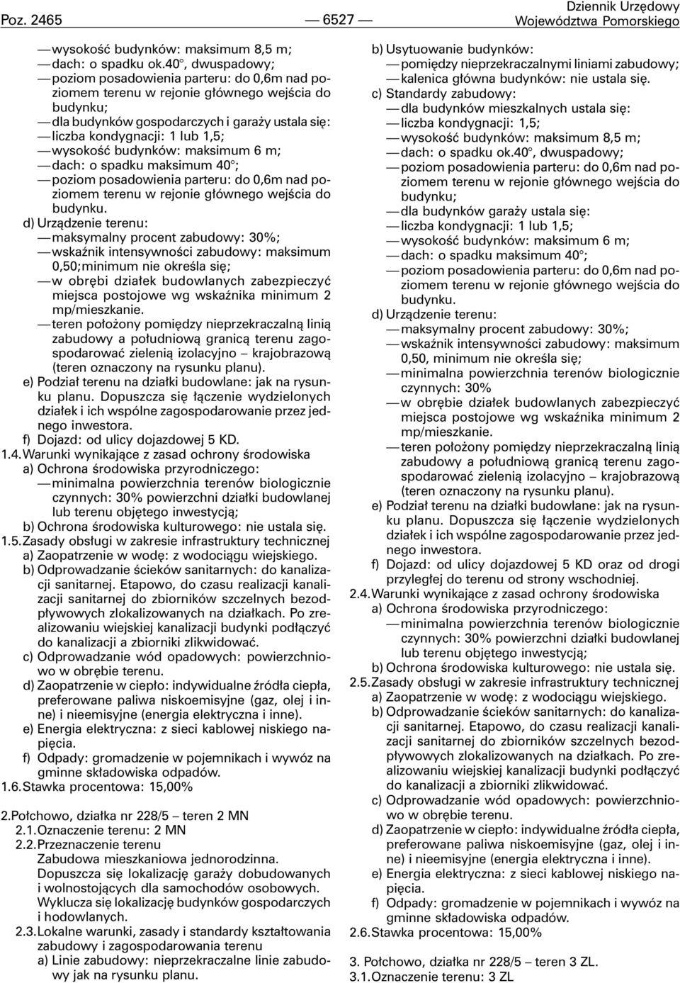 budynków: maksimum 6 m; dach: o spadku maksimum 40 ; poziom posadowienia parteru: do 0,6m nad poziomem terenu w rejonie g³ównego wejœcia do budynku.