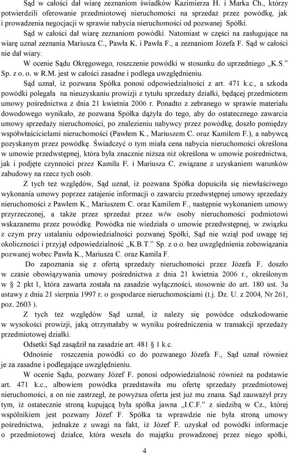 Sąd w całości dał wiarę zeznaniom powódki. Natomiast w części na zasługujące na wiarę uznał zeznania Mariusza C., Pawła K. i Pawła F., a zeznaniom Józefa F. Sąd w całości nie dał wiary.