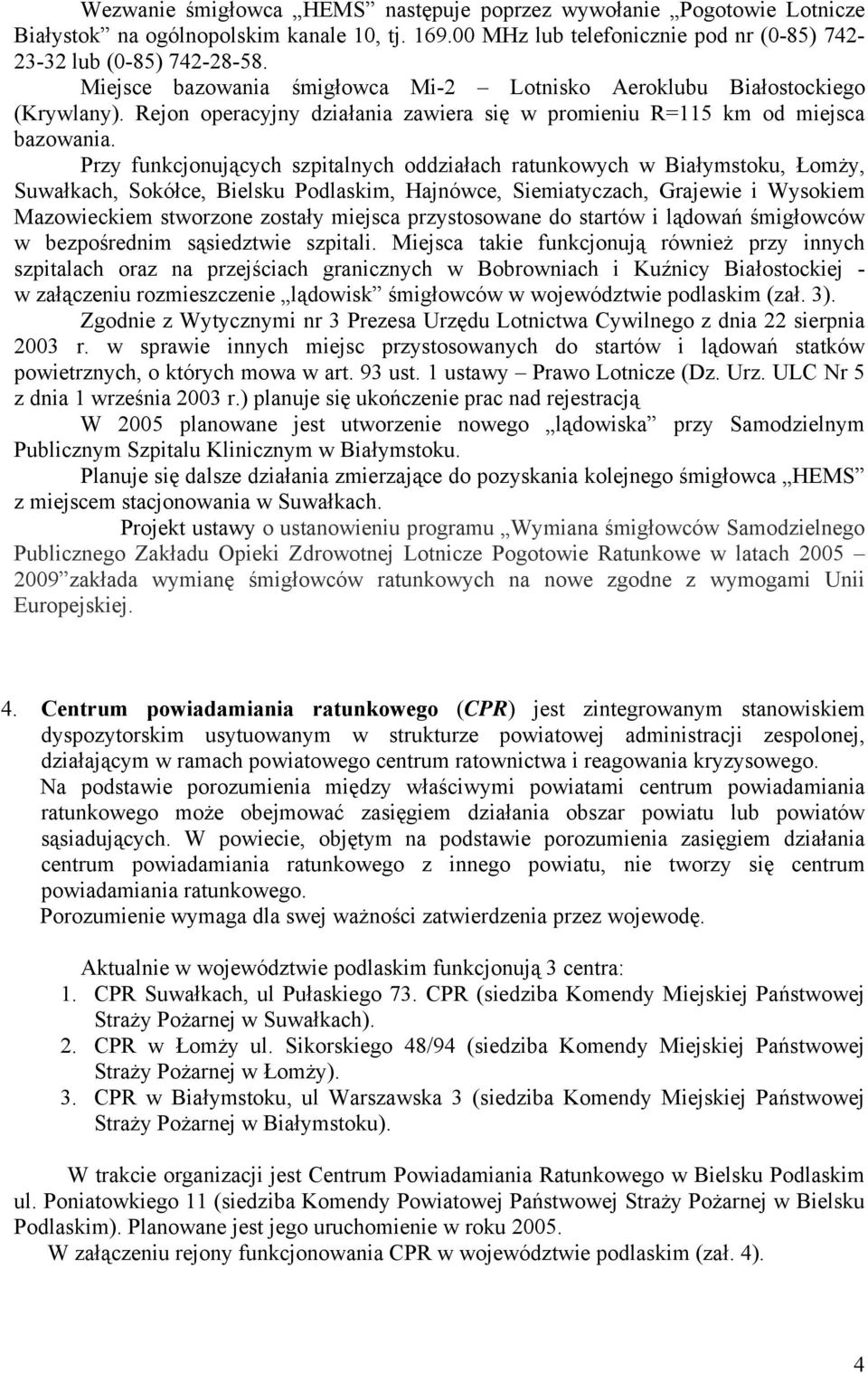 Przy funkcjonujących szpitalnych oddziałach ratunkowych w Białymstoku, Łomży, Suwałkach, Sokółce, Bielsku Podlaskim, Hajnówce, Siemiatyczach, Grajewie i Wysokiem Mazowieckiem stworzone zostały