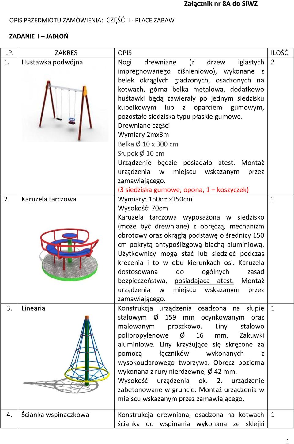 po jednym siedzisku kubełkowym lub z oparciem gumowym, pozostałe siedziska typu płaskie gumowe. Drewniane części Wymiary mx3m Belka Ø 0 x 300 cm Słupek Ø 0 cm Urządzenie będzie posiadało atest.