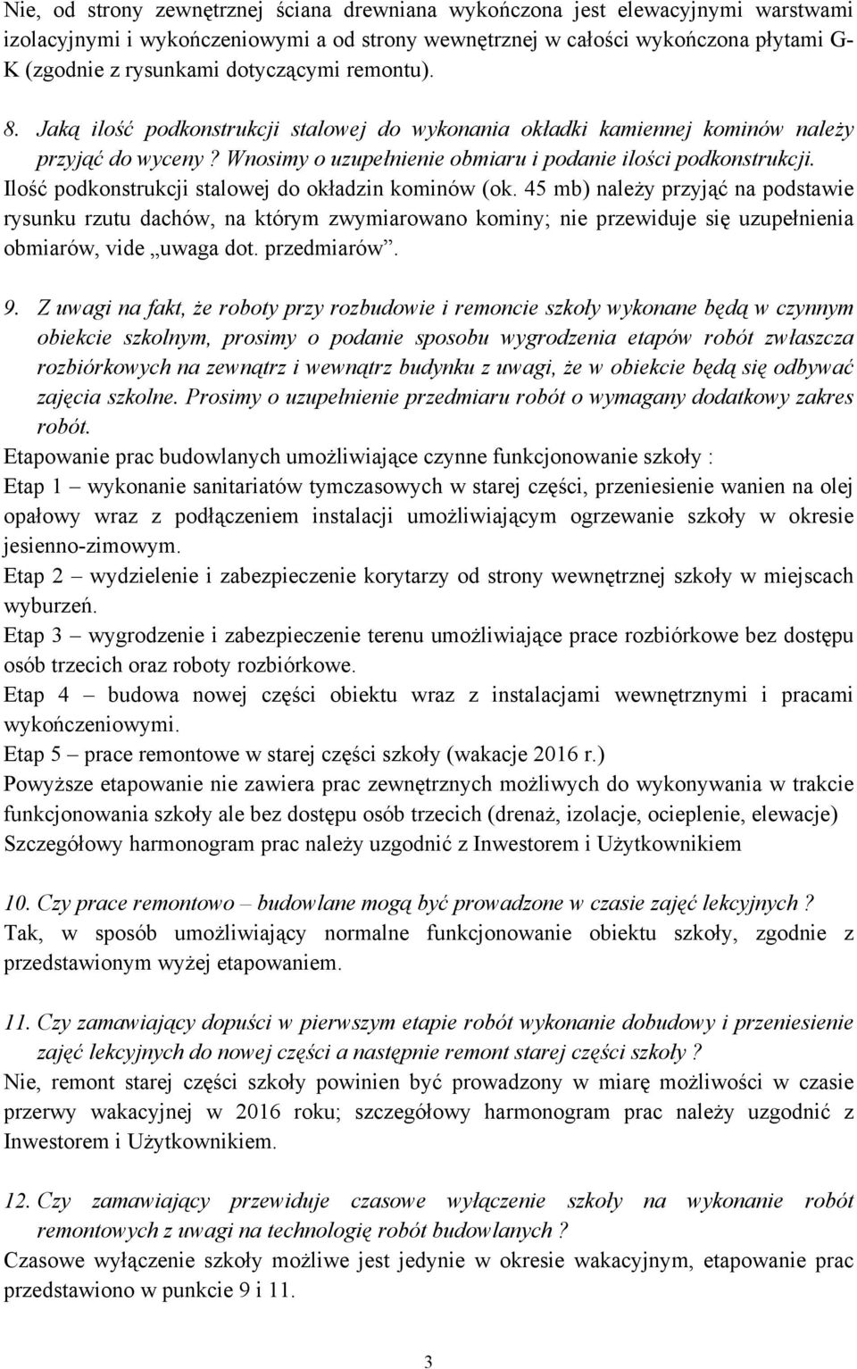 Ilość podkonstrukcji stalowej do okładzin kominów (ok. 45 mb) należy przyjąć na podstawie rysunku rzutu dachów, na którym zwymiarowano kominy; nie przewiduje się uzupełnienia obmiarów, vide uwaga dot.
