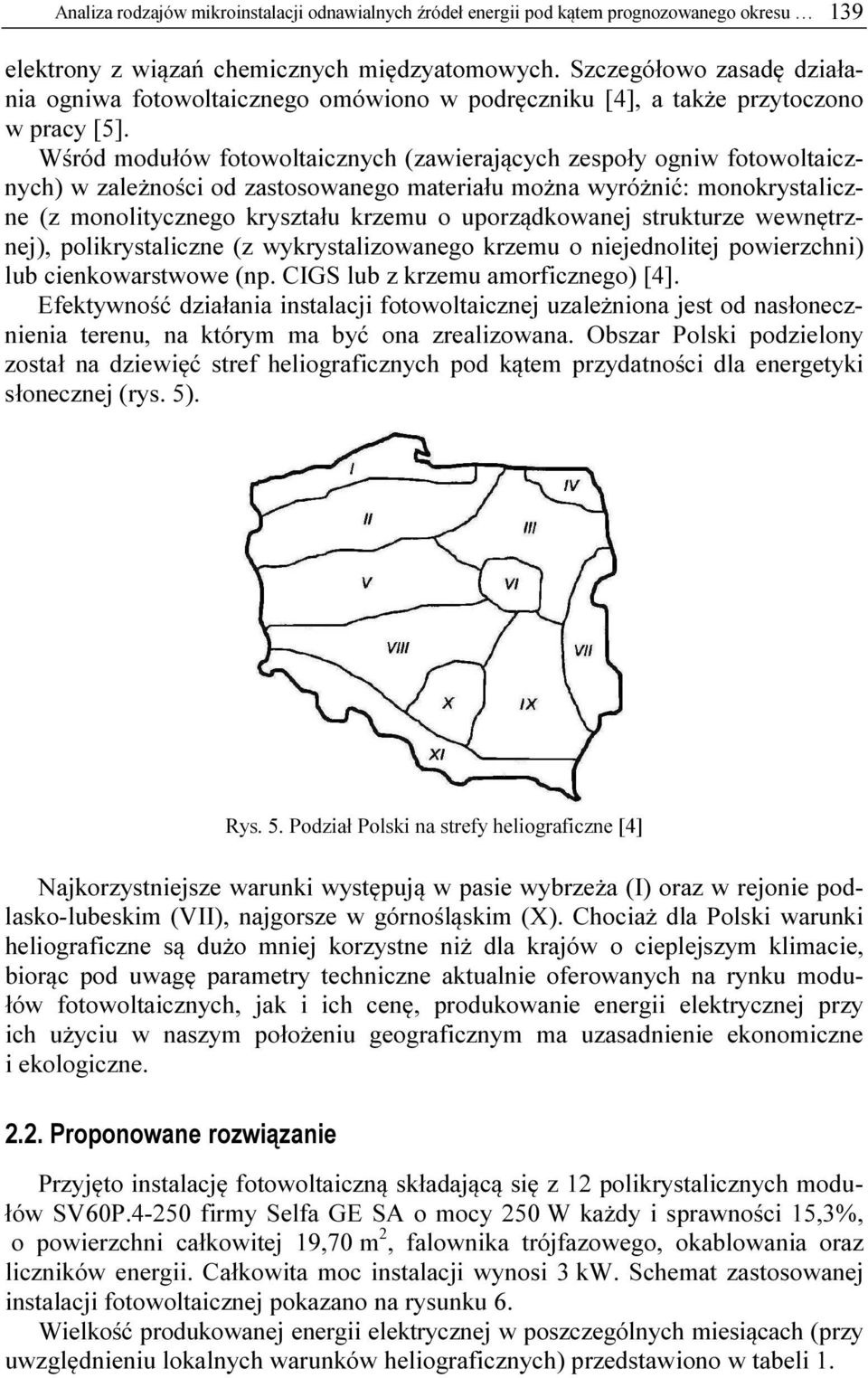 Wśród modułów fotowoltaicznych (zawierających zespoły ogniw fotowoltaicznych) w zależności od zastosowanego materiału można wyróżnić: monokrystaliczne (z monolitycznego kryształu krzemu o