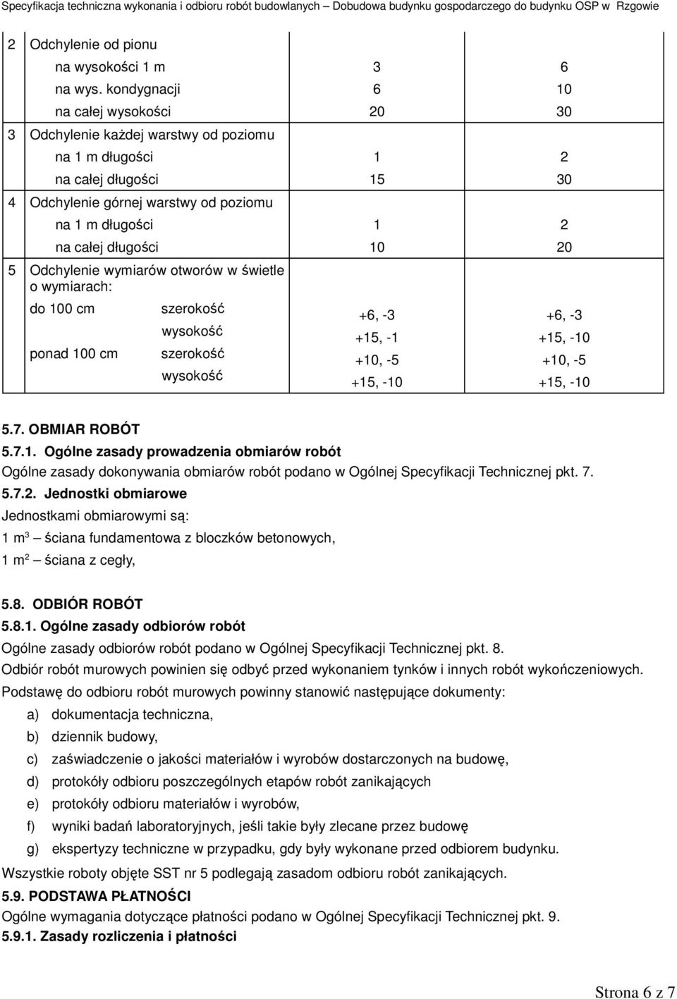 otworów w świetle o wymiarach: do 100 cm ponad 100 cm szerokość wysokość szerokość wysokość 3 6 20 1 15 1 10 +6, -3 +15, -1 +10, -5 +15, -10 6 10 30 2 30 2 20 +6, -3 +15, -10 +10, -5 +15, -10 5.7.