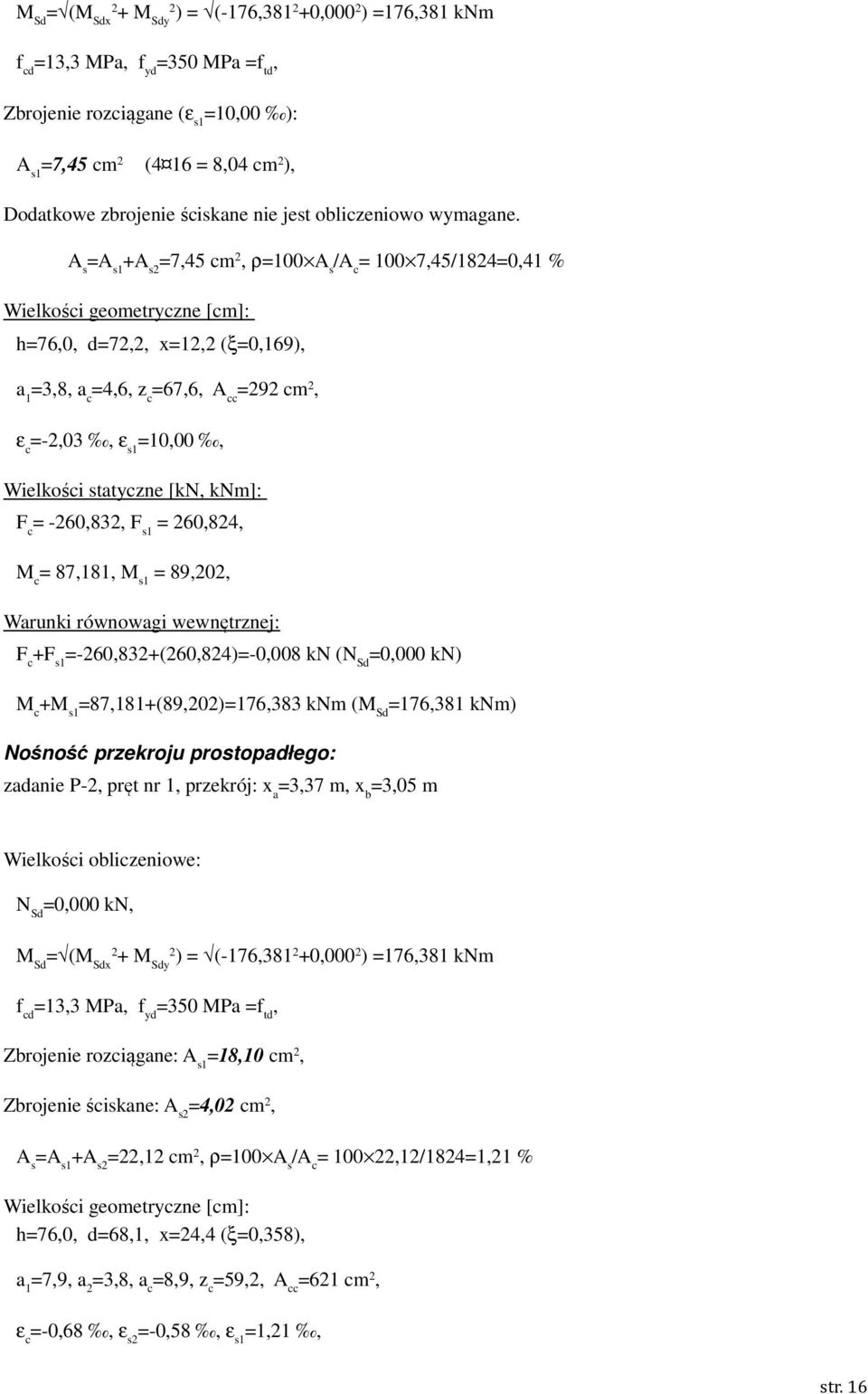 A s =A s1 +A s2 =7,45 cm 2, ρ=100 A s /A c = 100 7,45/1824=0,41 % Wielkości geometryczne [cm]: h=76,0, d=72,2, x=12,2 (ξ=0,169), a 1 =3,8, a c =4,6, z c =67,6, A cc =292 cm 2, ε c =-2,03, ε s1