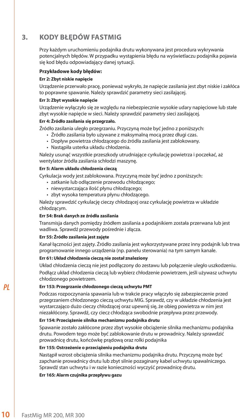 Przykładowe kody błędów: Err 2: Zbyt niskie napięcie Urządzenie przerwało pracę, ponieważ wykryło, że napięcie zasilania jest zbyt niskie i zakłóca to poprawne spawanie.