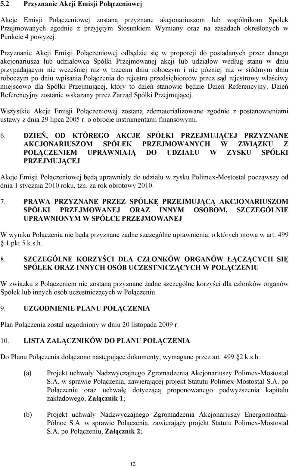 Przyznanie Akcji Emisji Połączeniowej odbędzie się w proporcji do posiadanych przez danego akcjonariusza lub udziałowca Spółki Przejmowanej akcji lub udziałów według stanu w dniu przypadającym nie