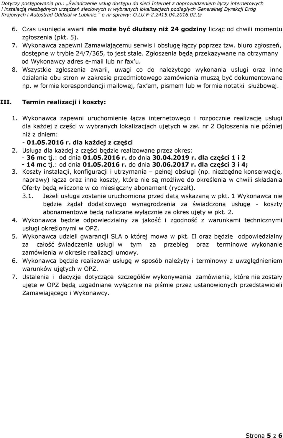 Wszystkie zgłoszenia awarii, uwagi co do należytego wykonania usługi oraz inne działania obu stron w zakresie przedmiotowego zamówienia muszą być dokumentowane np.