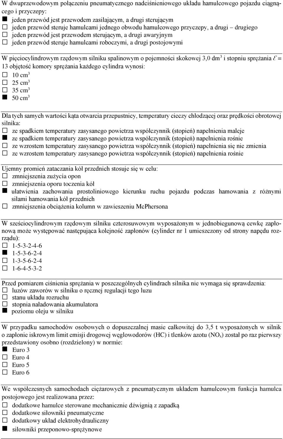 pięciocylindrowym rzędowym silniku spalinowym o pojemności skokowej 3,0 dm 3 i stopniu sprężania Ԑ = 13 objętość komory sprężania każdego cylindra wynosi: 10 cm 3 25 cm 3 35 cm 3 50 cm 3 Dla tych