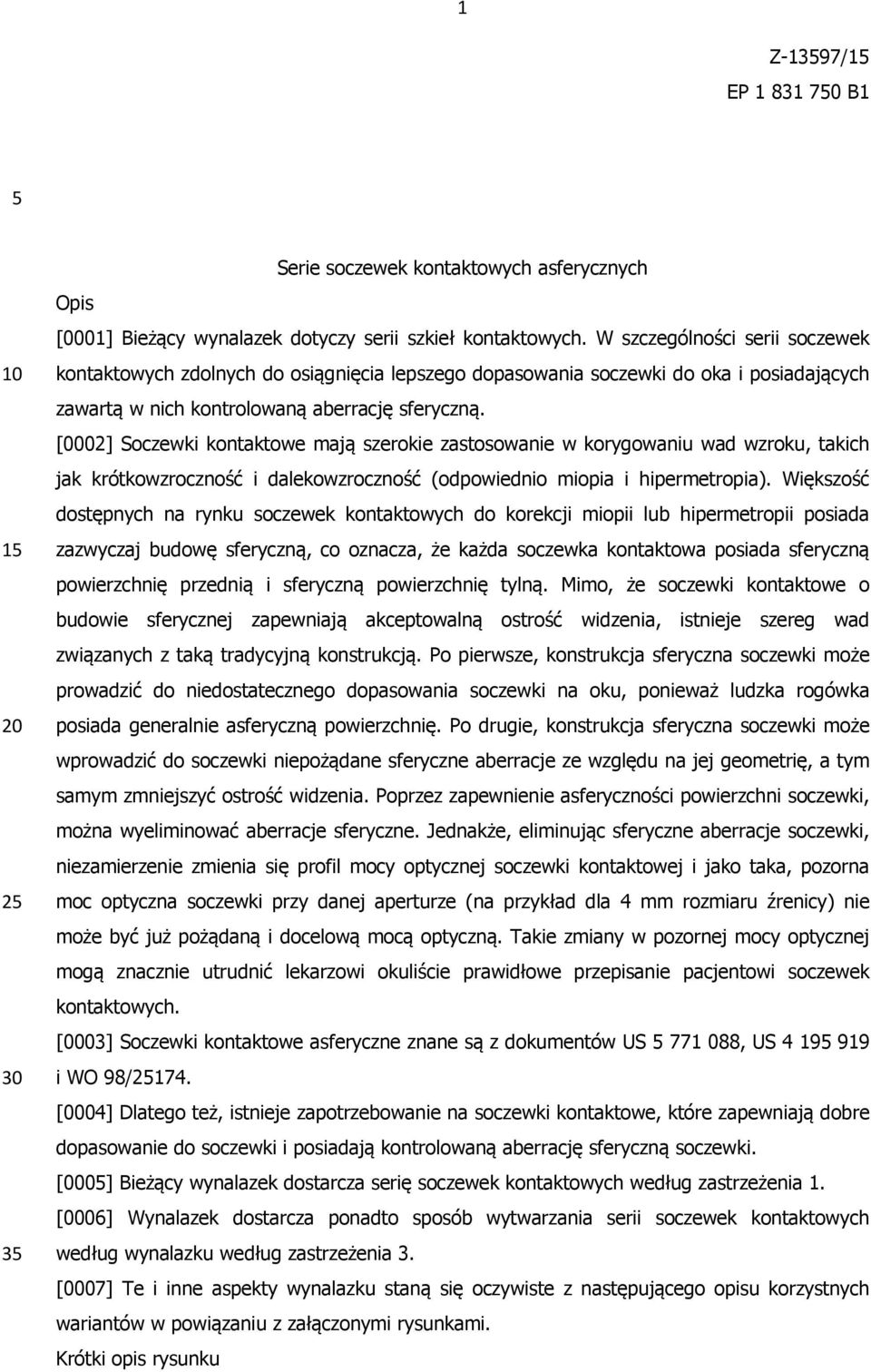 [0002] Soczewki kontaktowe mają szerokie zastosowanie w korygowaniu wad wzroku, takich jak krótkowzroczność i dalekowzroczność (odpowiednio miopia i hipermetropia).
