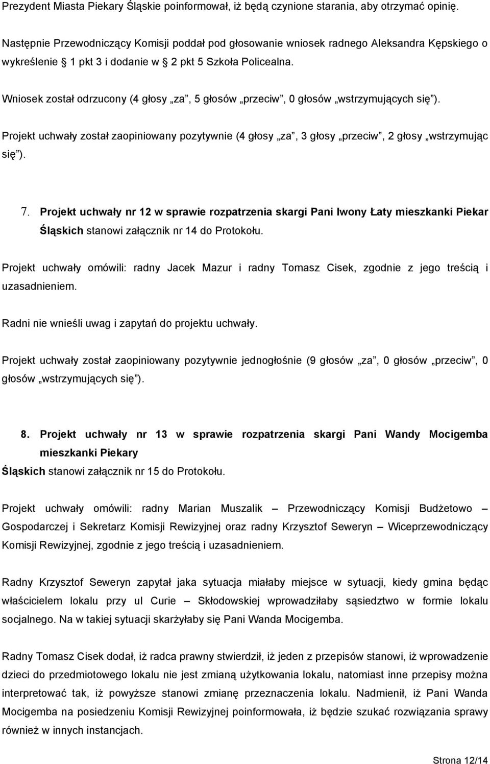Wniosek został odrzucony (4 głosy za, 5 głosów przeciw, 0 Projekt uchwały został zaopiniowany pozytywnie (4 głosy za, 3 głosy przeciw, 2 głosy wstrzymując się ). 7.