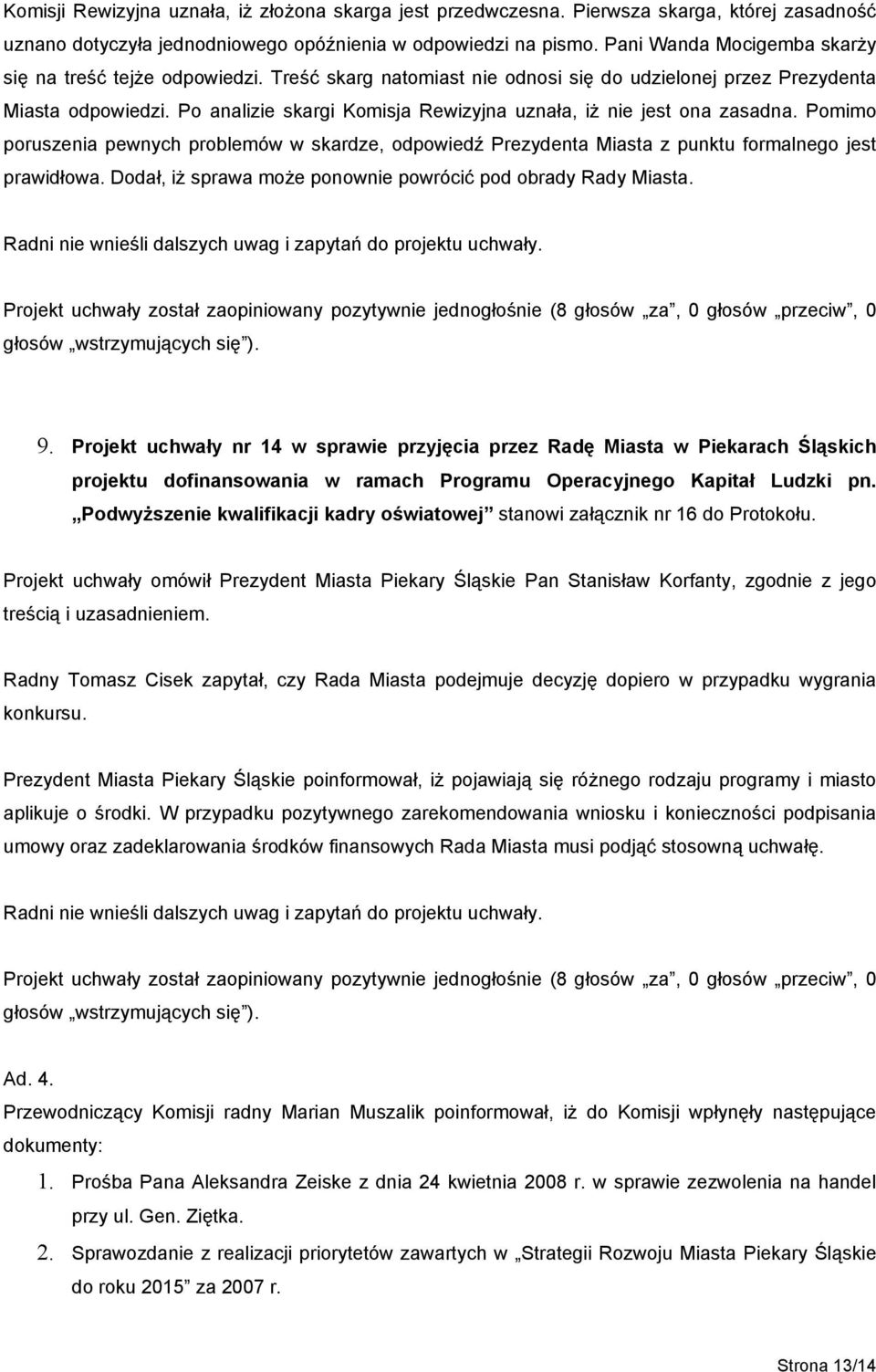 Po analizie skargi Komisja Rewizyjna uznała, iż nie jest ona zasadna. Pomimo poruszenia pewnych problemów w skardze, odpowiedź Prezydenta Miasta z punktu formalnego jest prawidłowa.