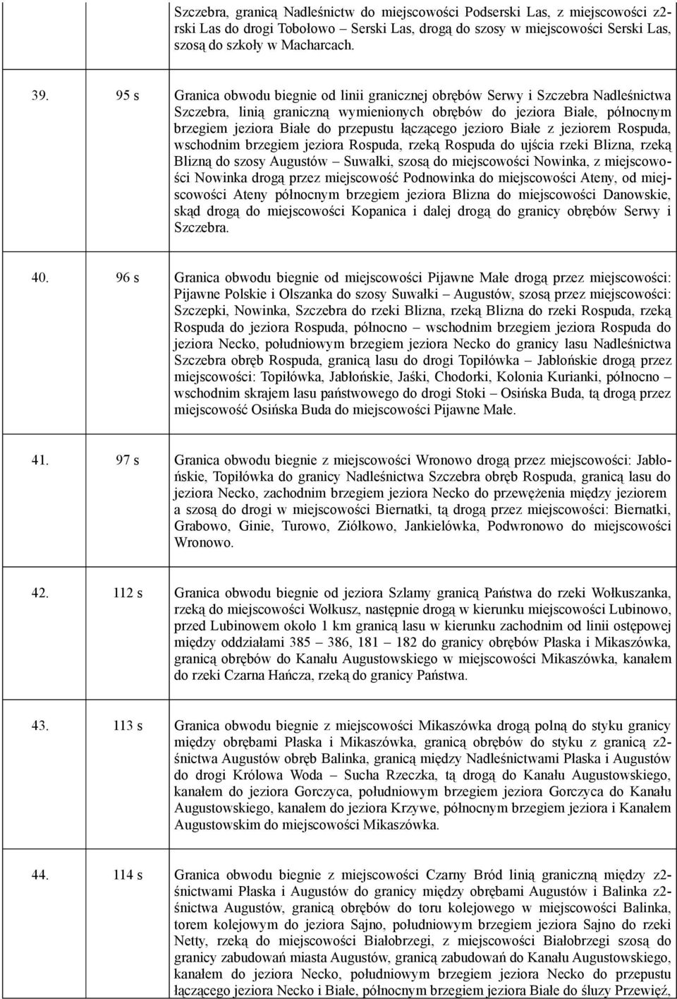 łączącego jezioro Białe z jeziorem Rospuda, wschodnim brzegiem jeziora Rospuda, rzeką Rospuda do ujścia rzeki Blizna, rzeką Blizną do szosy Augustów Suwałki, szosą do miejscowości Nowinka, z