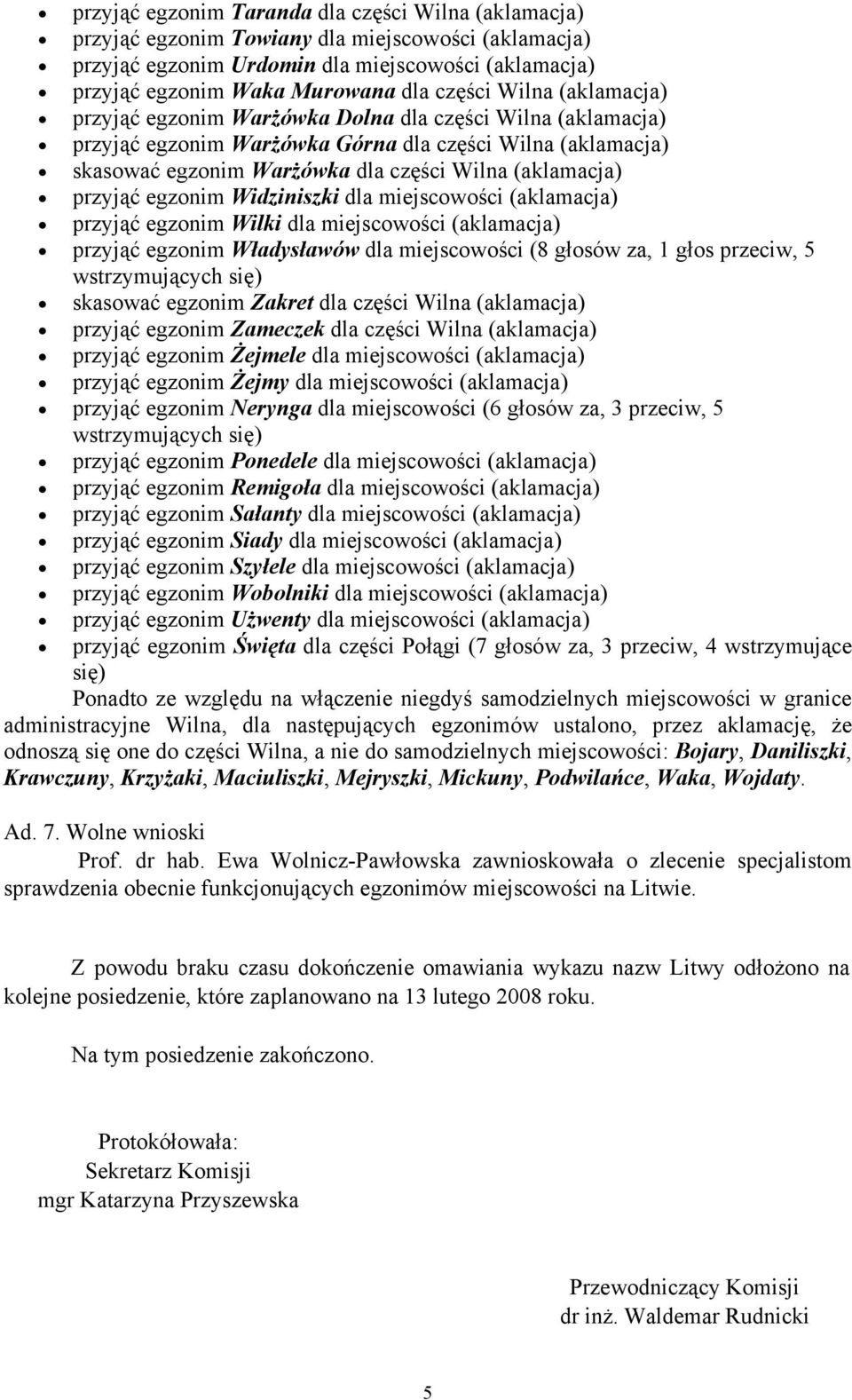 przyjąć egzonim Widziniszki dla miejscowości (aklamacja) przyjąć egzonim Wilki dla miejscowości (aklamacja) przyjąć egzonim Władysławów dla miejscowości (8 głosów za, 1 głos przeciw, 5 skasować