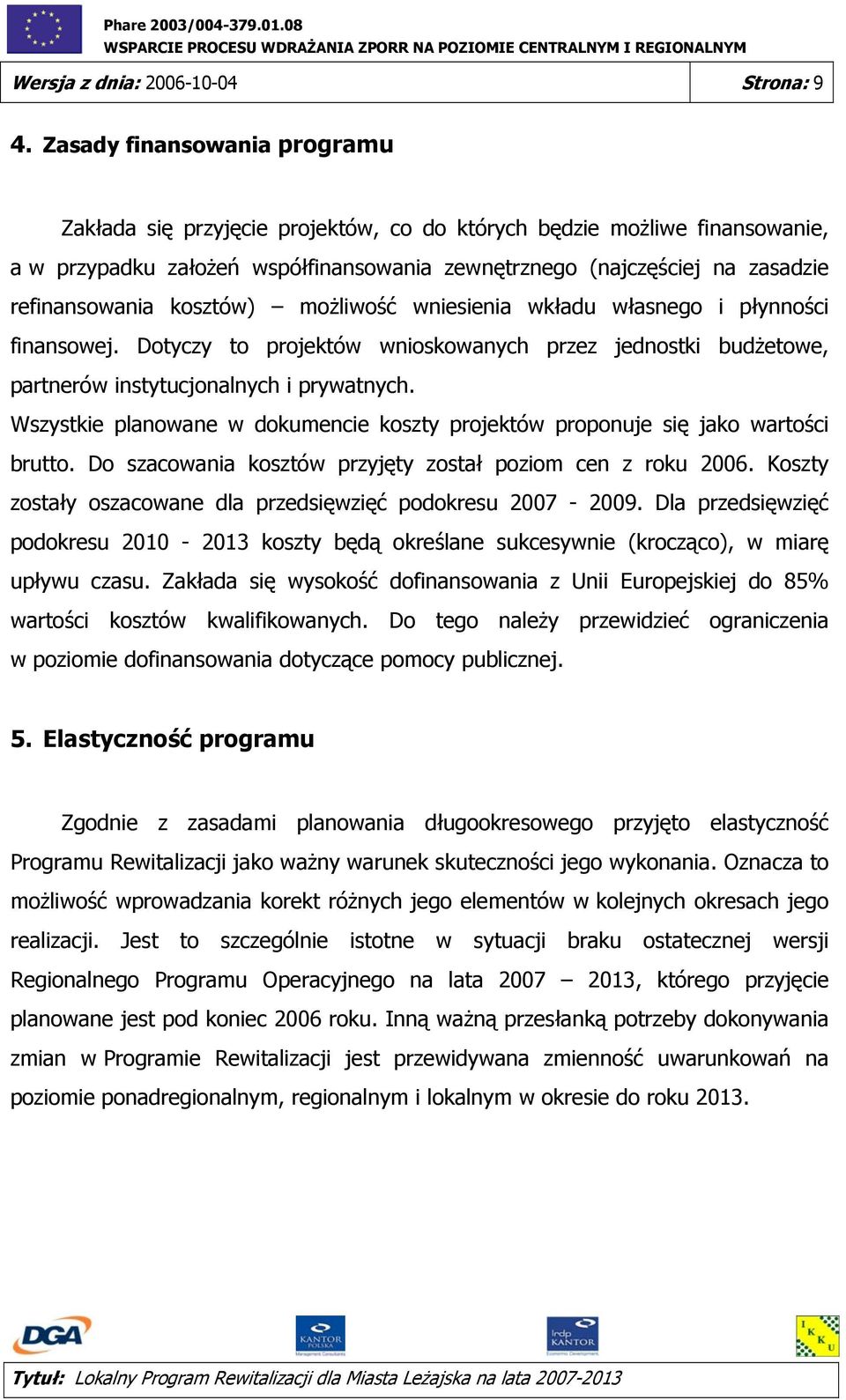 kosztów) możliwość wniesienia wkładu własnego i płynności finansowej. Dotyczy to projektów wnioskowanych przez jednostki budżetowe, partnerów instytucjonalnych i prywatnych.