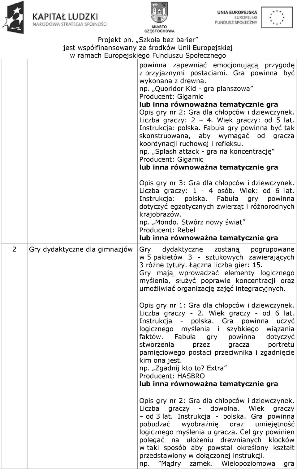 Splash attack - gra na koncentrację Producent: Gigamic Opis gry nr 3: Gra dla chłopców i dziewczynek. Liczba graczy: 1-4 osób. Wiek: od 6 lat. Instrukcja: polska.