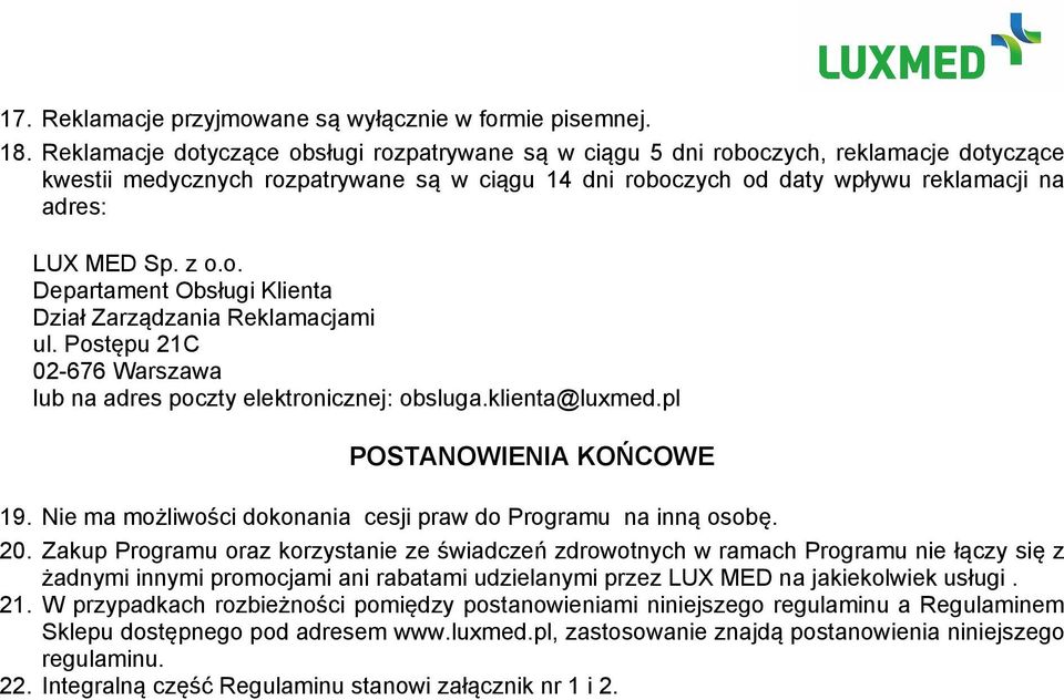 z o.o. Departament Obsługi Klienta Dział Zarządzania Reklamacjami ul. Postępu 21C 02-676 Warszawa lub na adres poczty elektronicznej: obsluga.klienta@luxmed.pl POSTANOWIENIA KOŃCOWE 19.