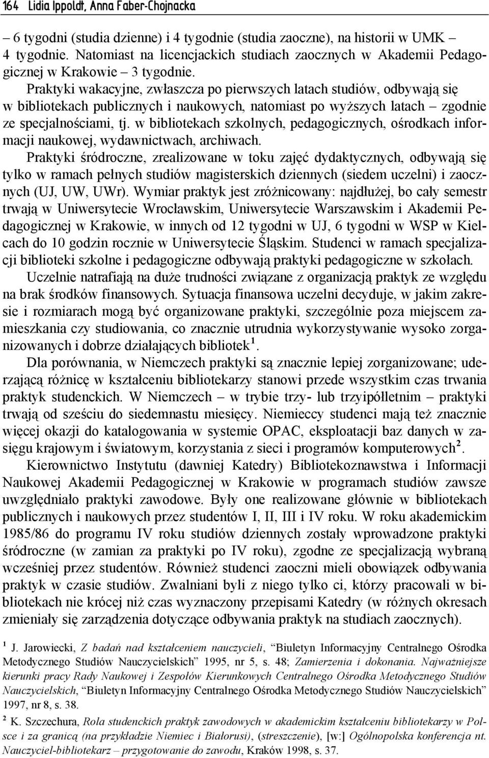 Praktyki wakacyjne, zwłaszcza po pierwszych latach studiów, odbywają się w bibliotekach publicznych i naukowych, natomiast po wyższych latach zgodnie ze specjalnościami, tj.